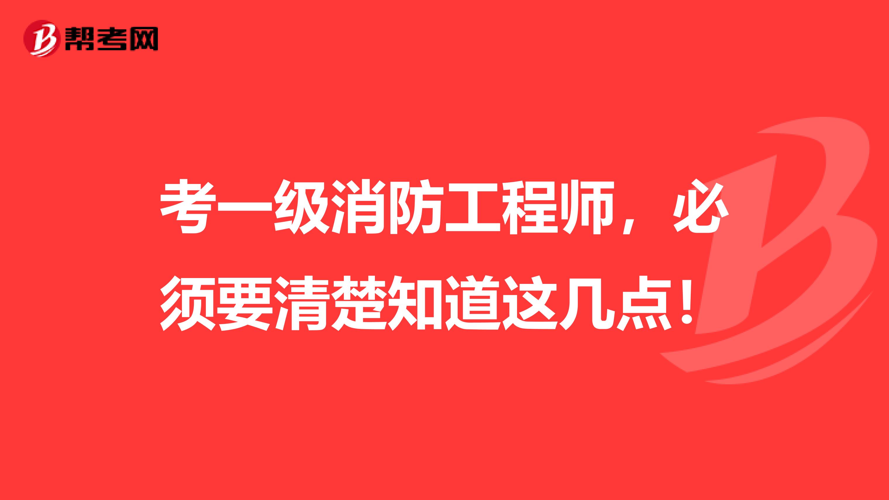 考一级消防工程师，必须要清楚知道这几点！