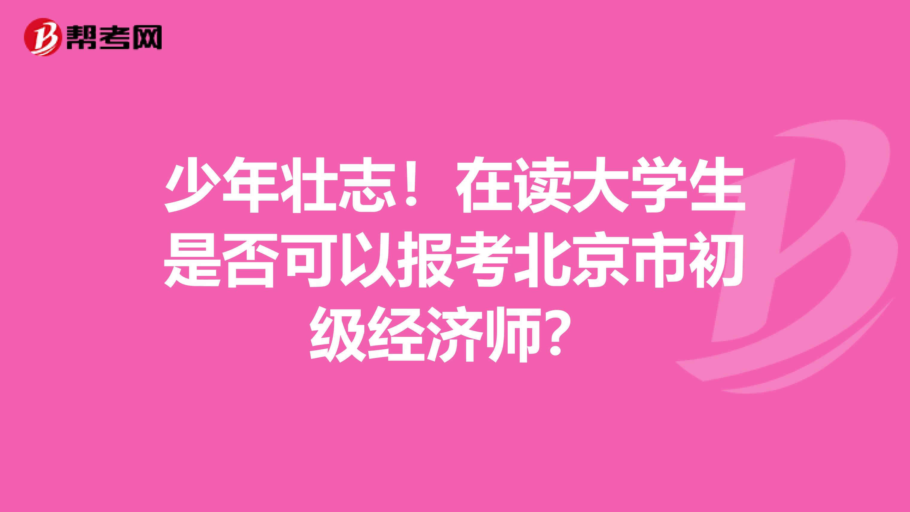 少年壮志！在读大学生是否可以报考北京市初级经济师？