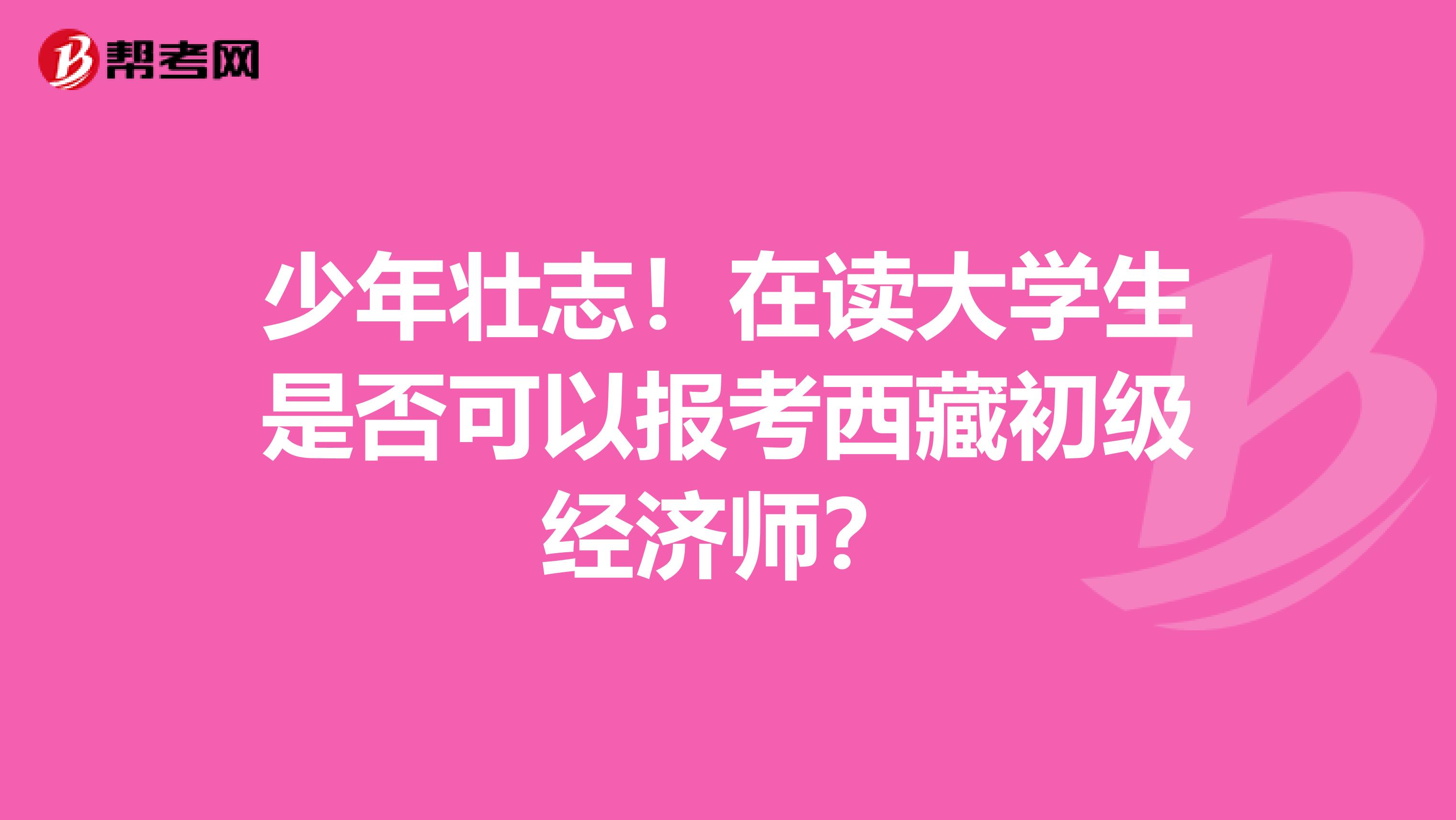 少年壮志！在读大学生是否可以报考西藏初级经济师？