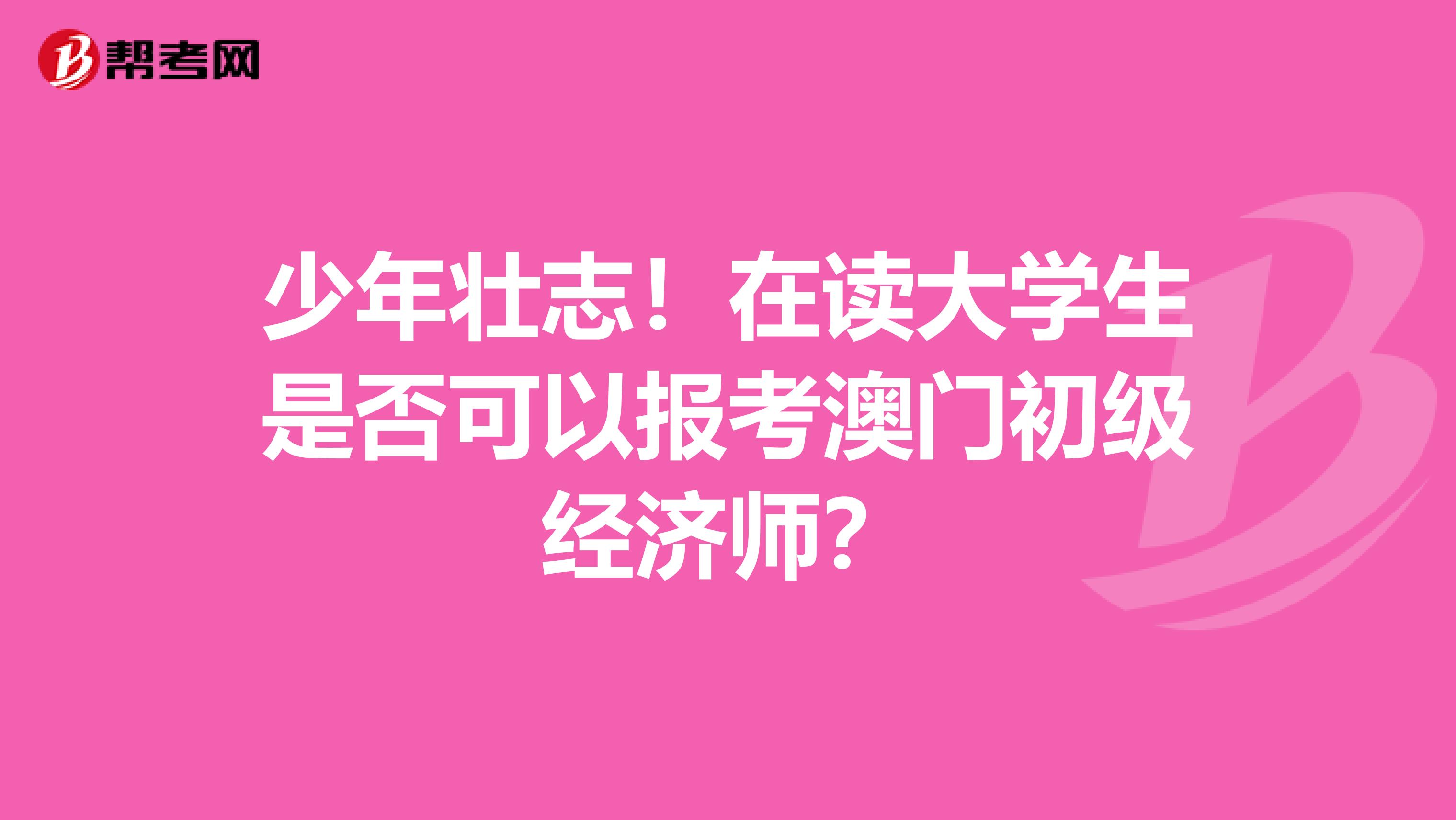 少年壮志！在读大学生是否可以报考澳门初级经济师？