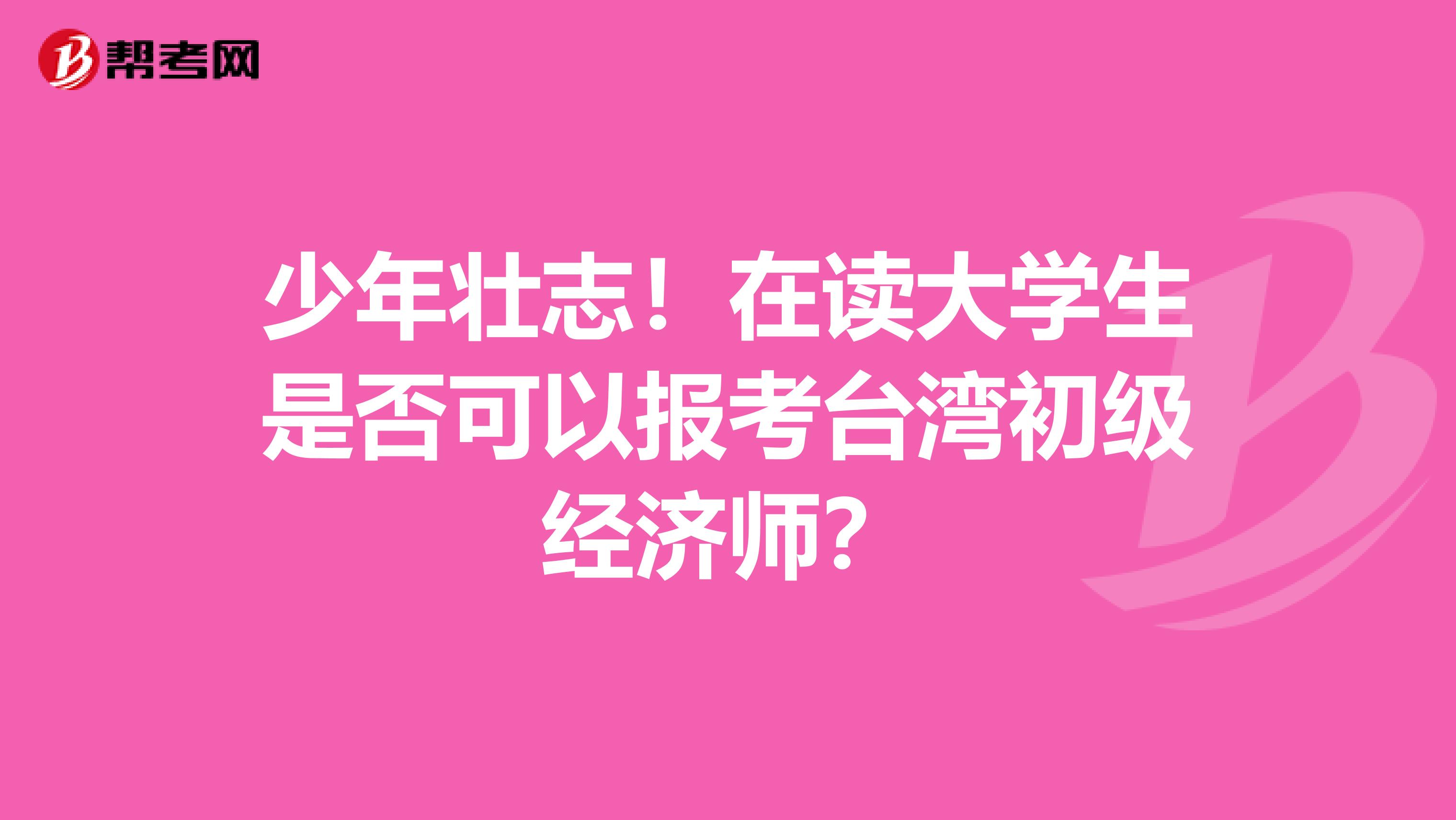 少年壮志！在读大学生是否可以报考台湾初级经济师？