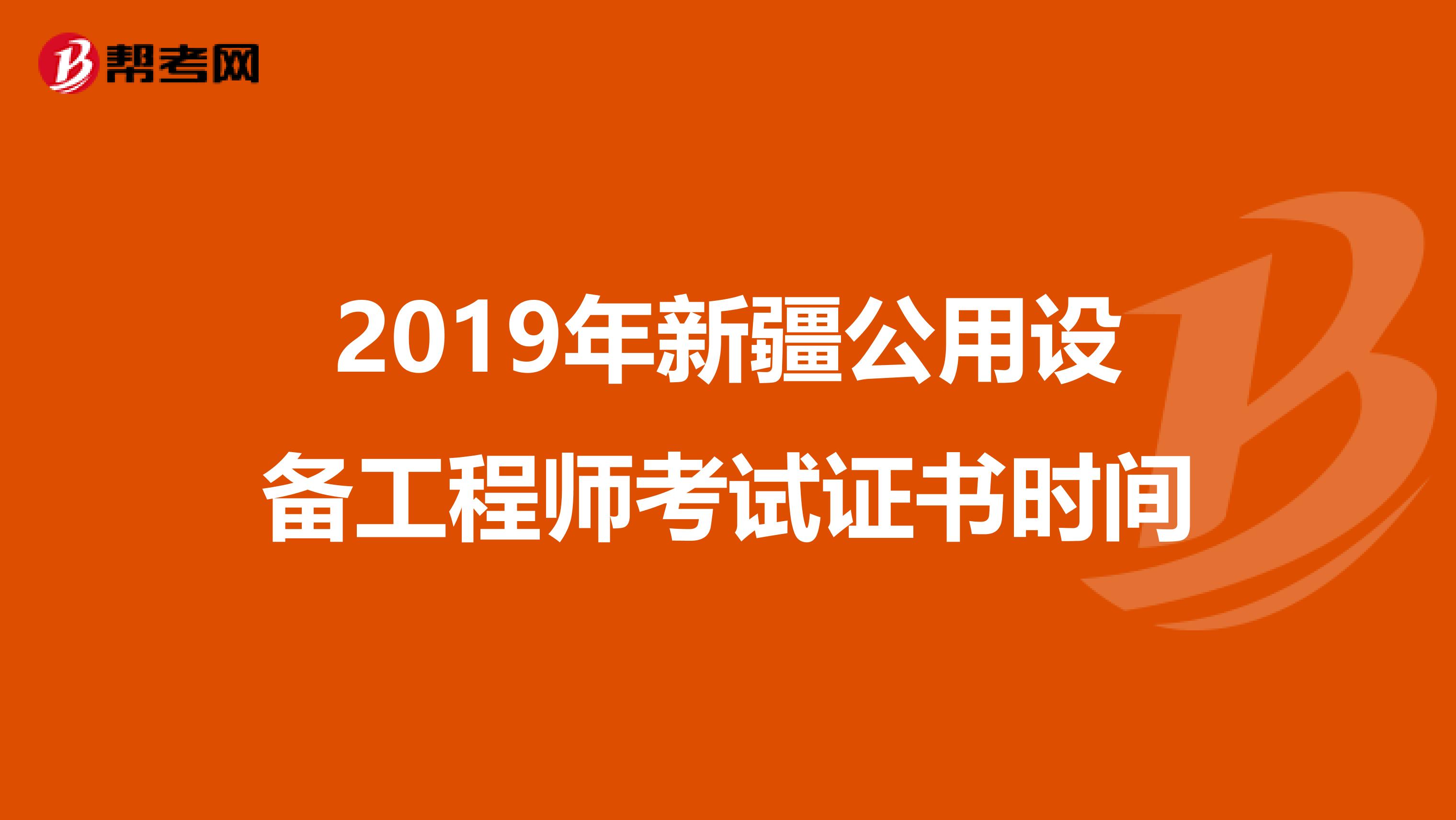 2019年新疆公用设备工程师考试证书时间