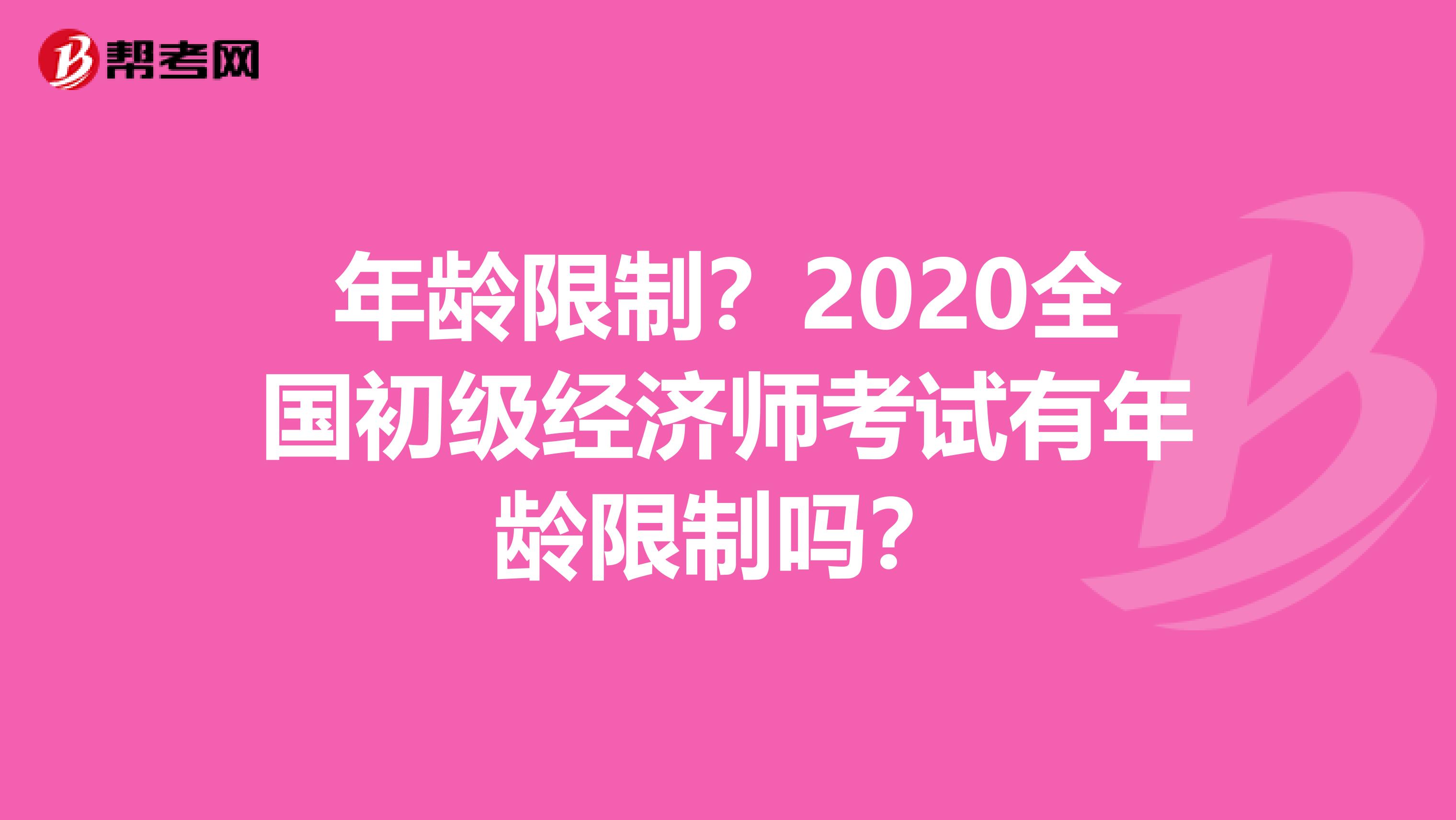 年龄限制？2020全国初级经济师考试有年龄限制吗？