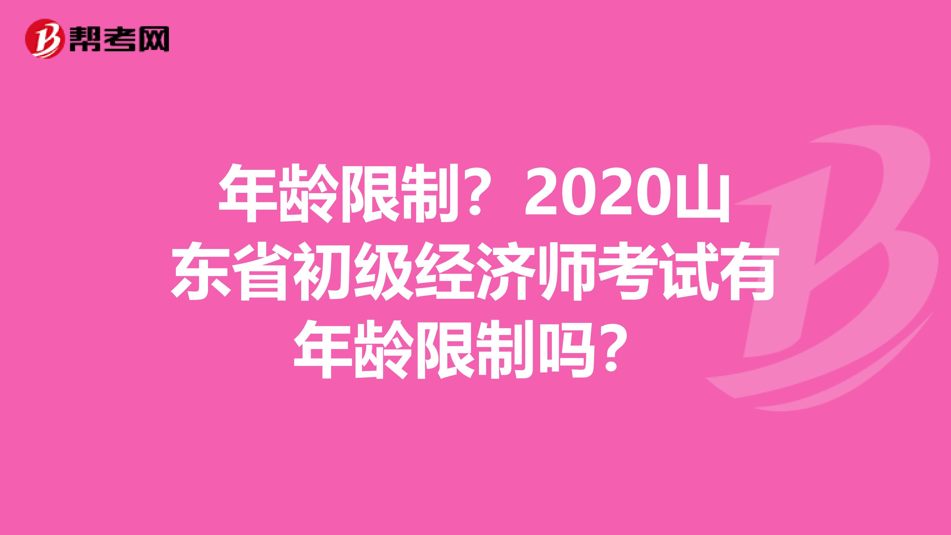 年龄限制？2020山东省初级经济师考试有年龄限制吗？