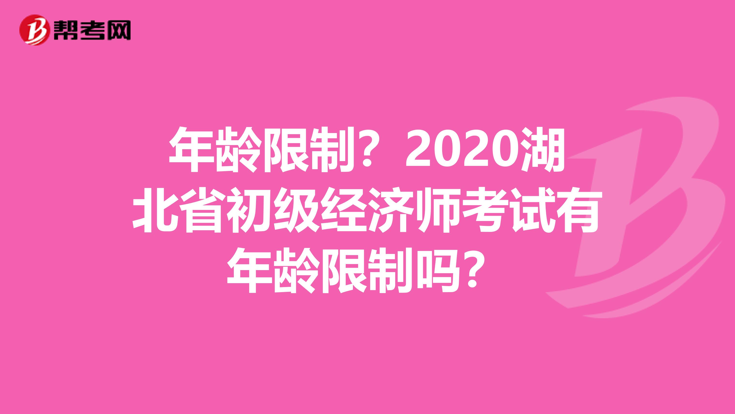 年龄限制？2020湖北省初级经济师考试有年龄限制吗？