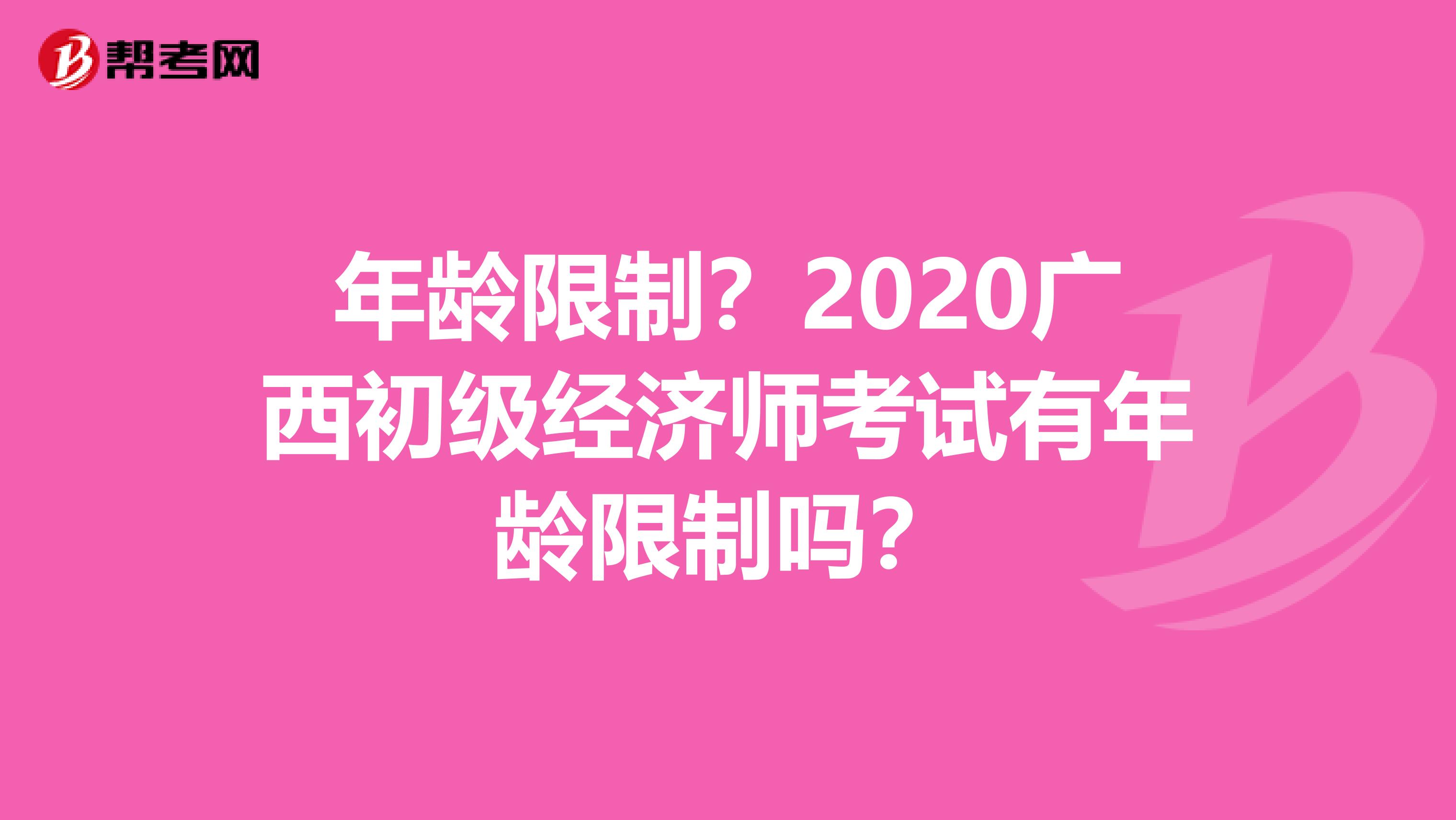 年龄限制？2020广西初级经济师考试有年龄限制吗？