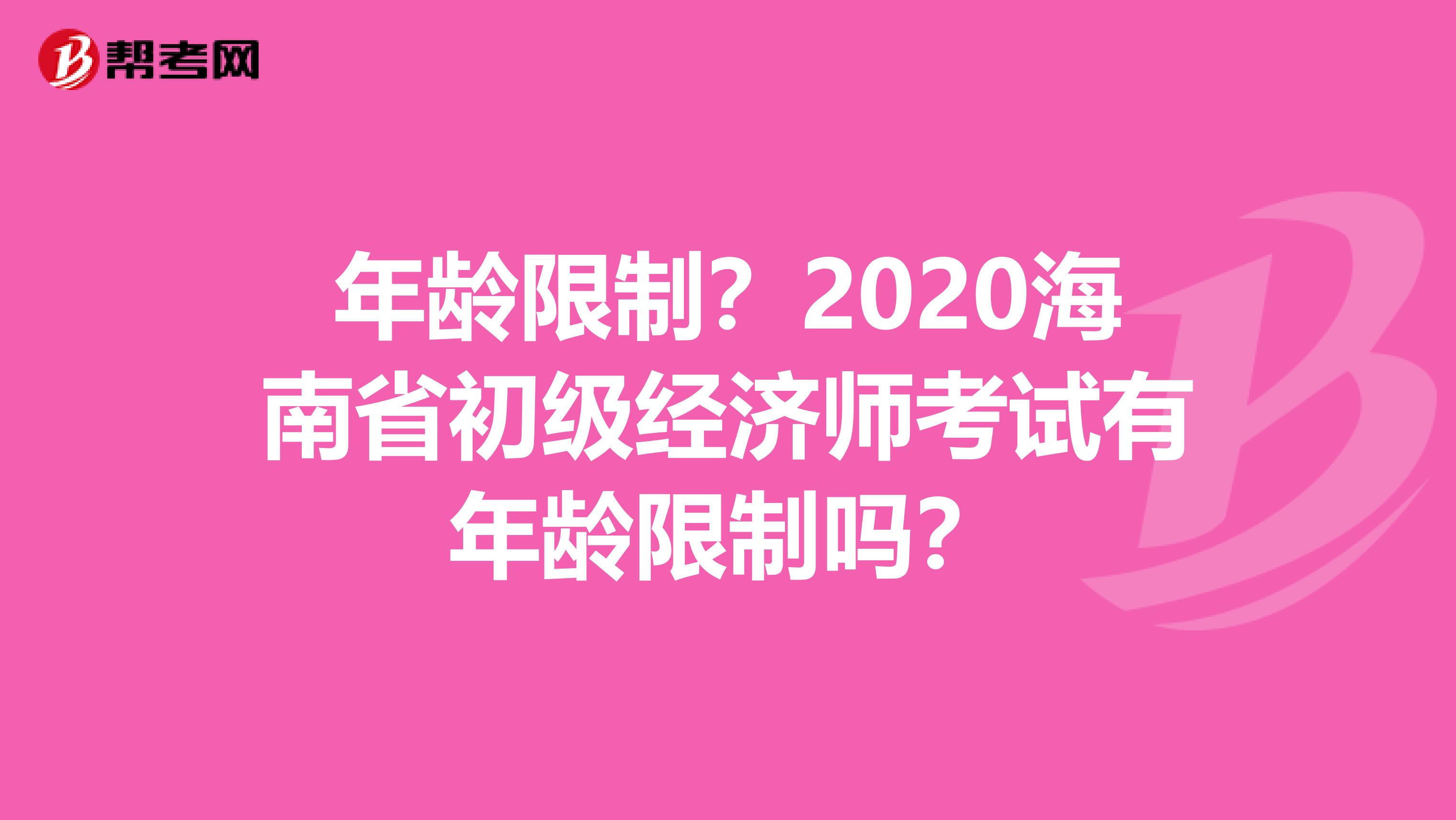 年龄限制？2020海南省初级经济师考试有年龄限制吗？