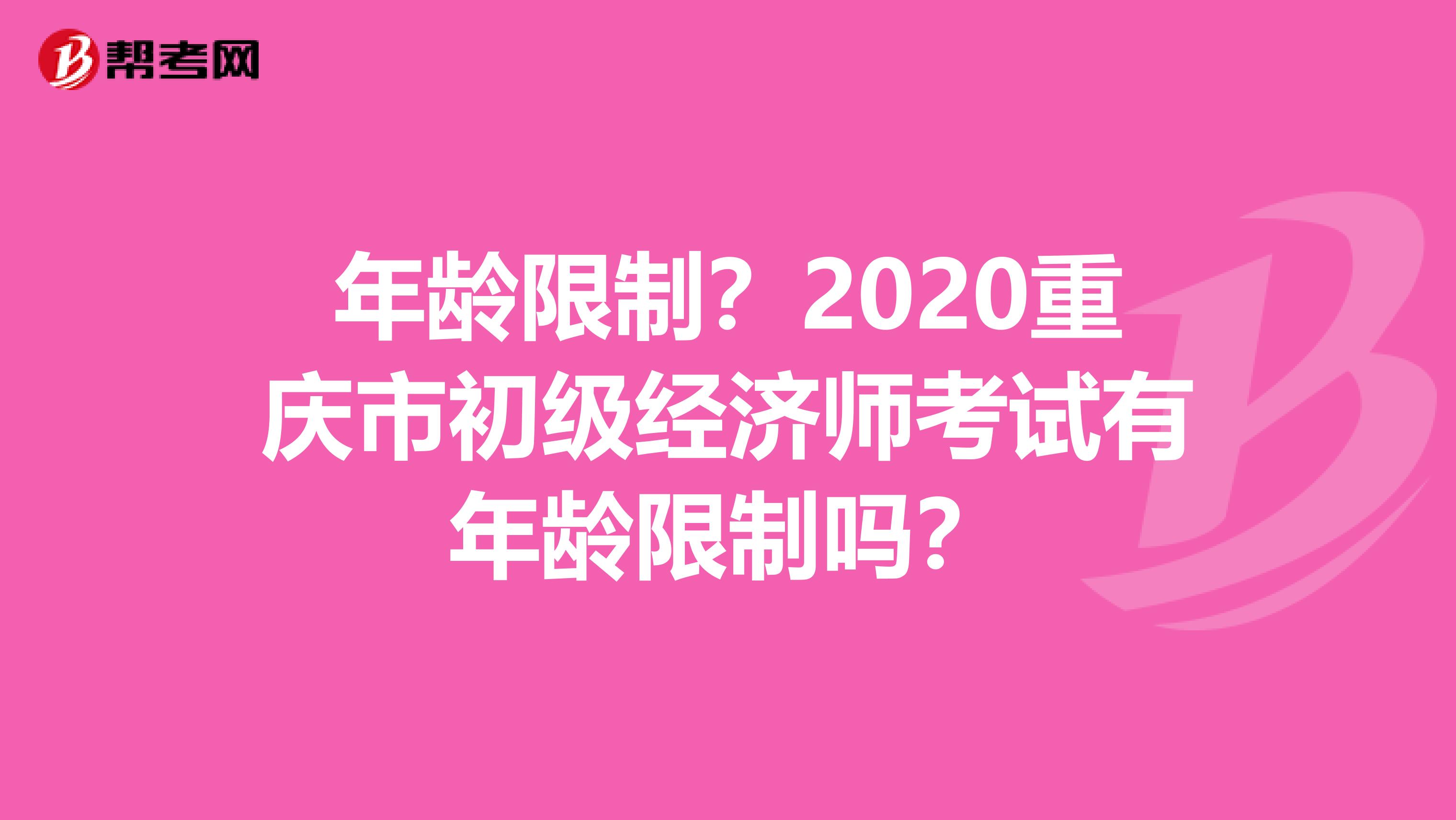 年龄限制？2020重庆市初级经济师考试有年龄限制吗？