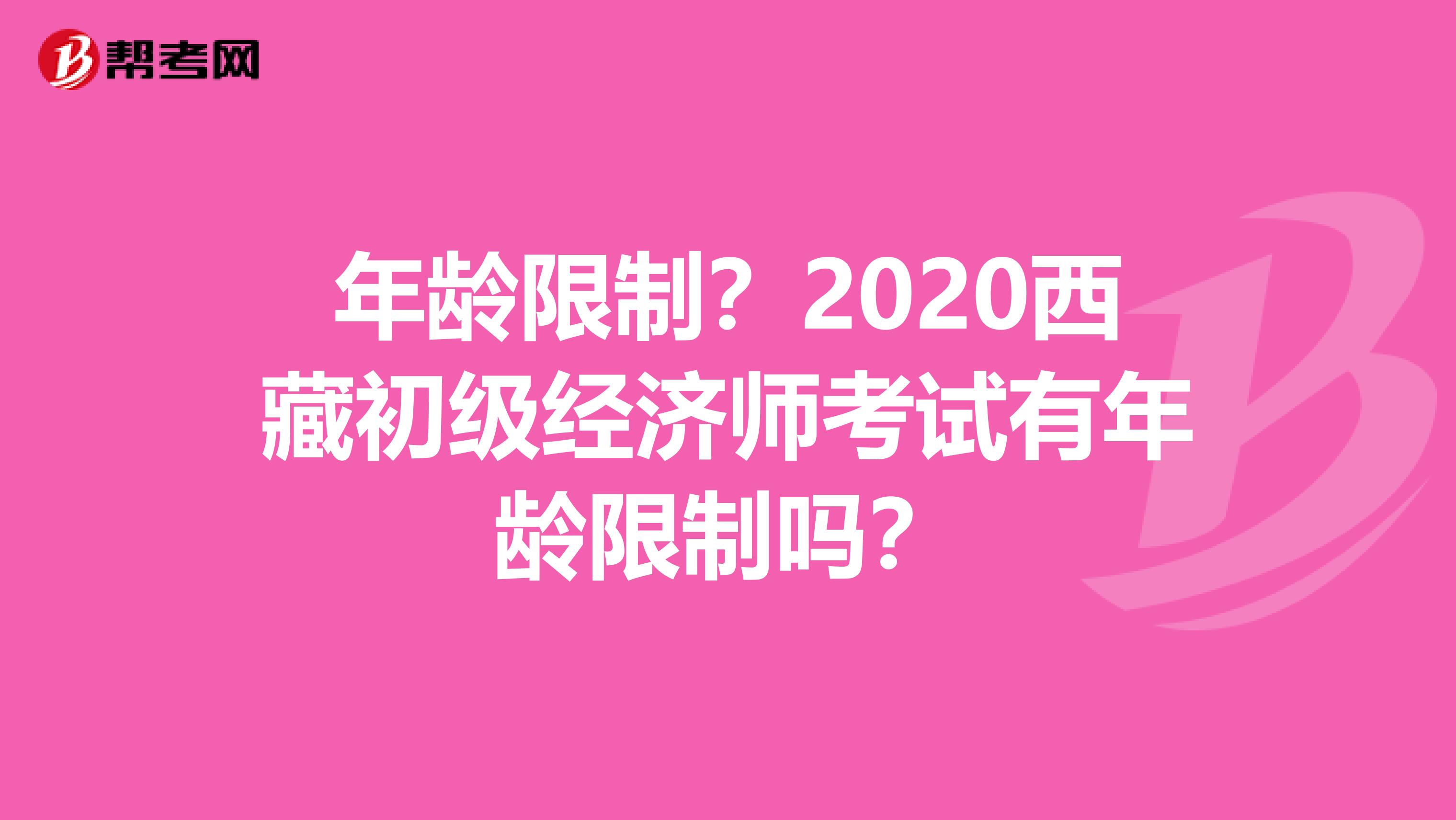 年龄限制？2020西藏初级经济师考试有年龄限制吗？