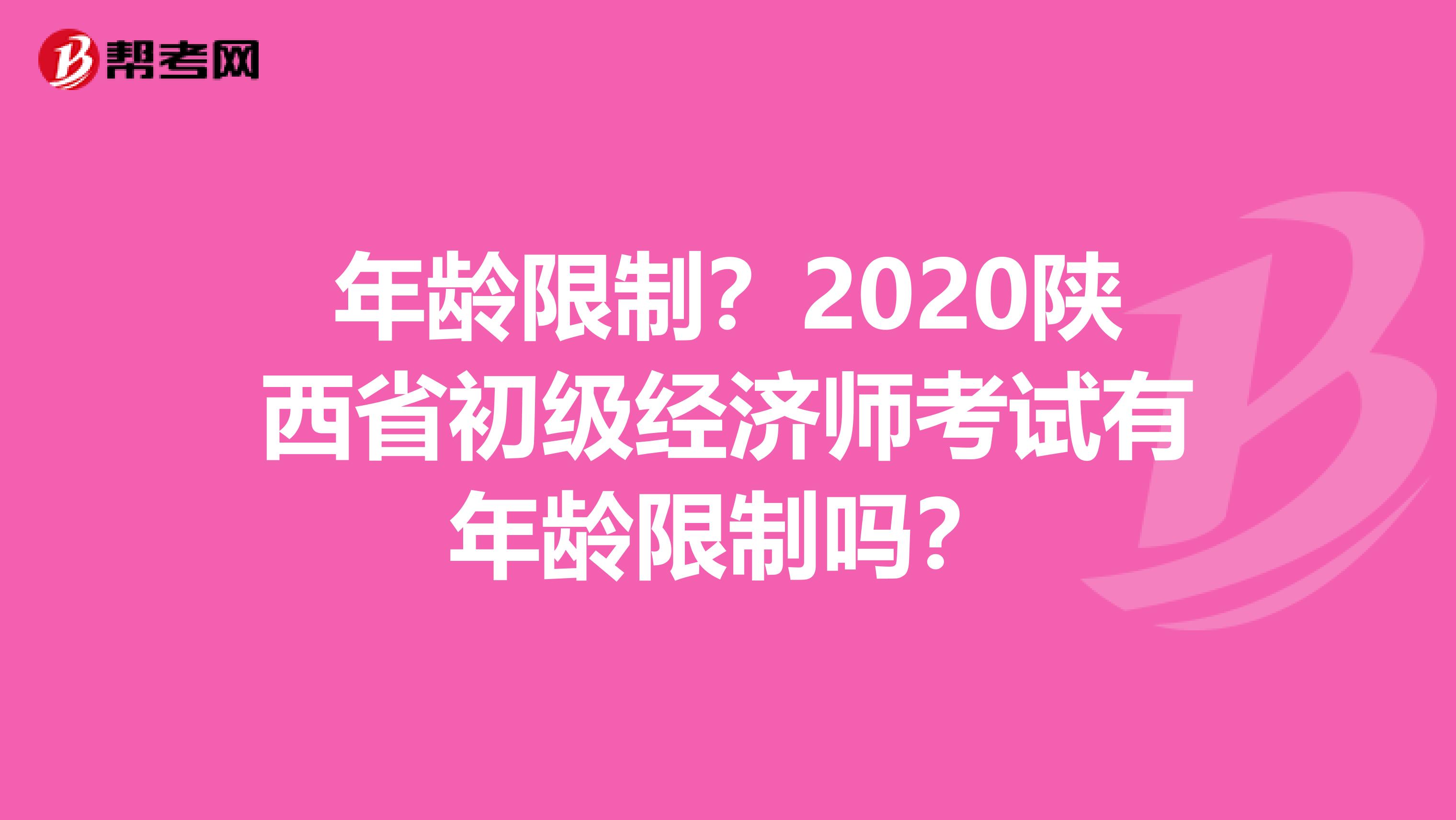 年龄限制？2020陕西省初级经济师考试有年龄限制吗？