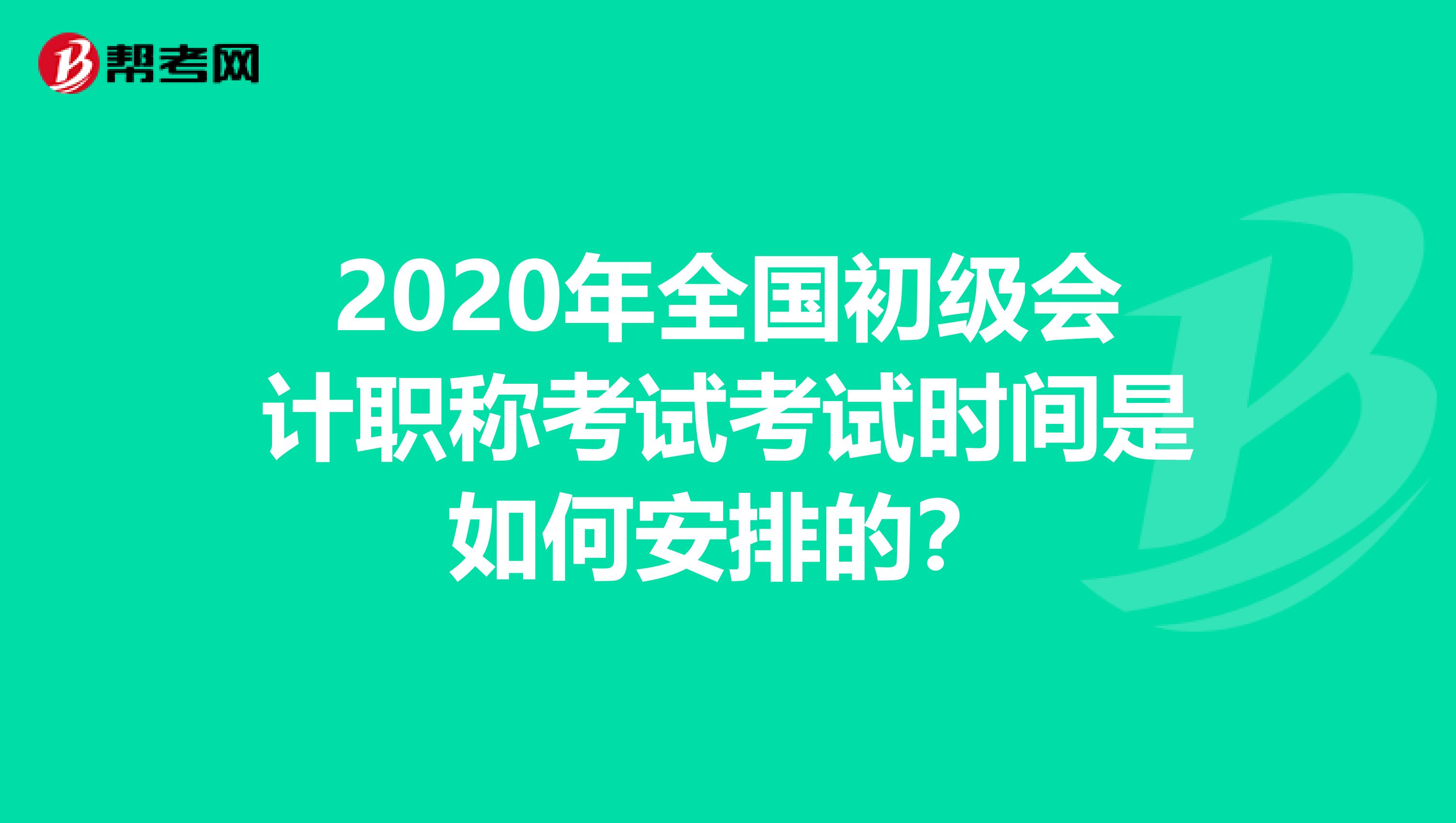 2020年全国初级会计职称考试考试时间是如何安排的？