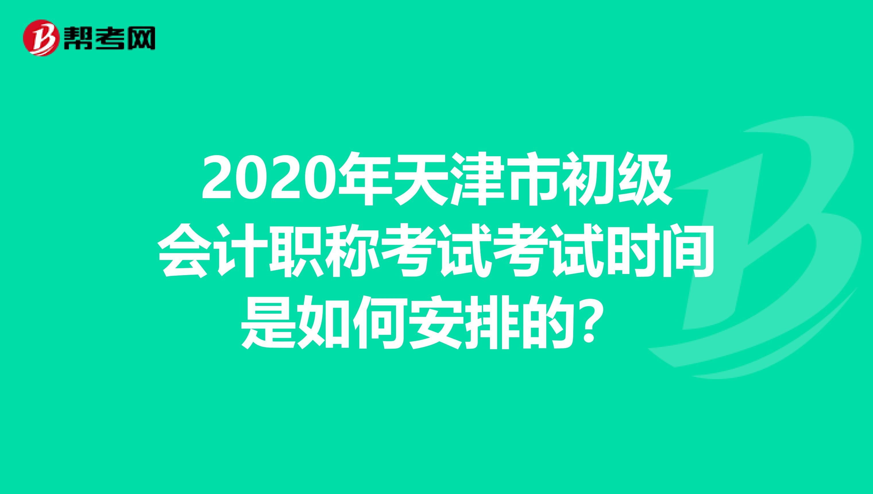 2020年天津市初级会计职称考试考试时间是如何安排的？