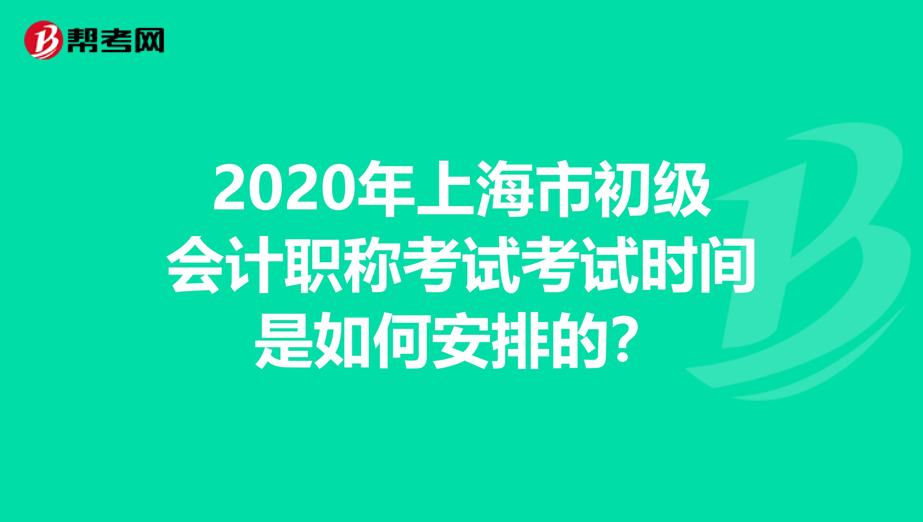 2020年上海市初级会计职称考试考试时间是如何安排的？