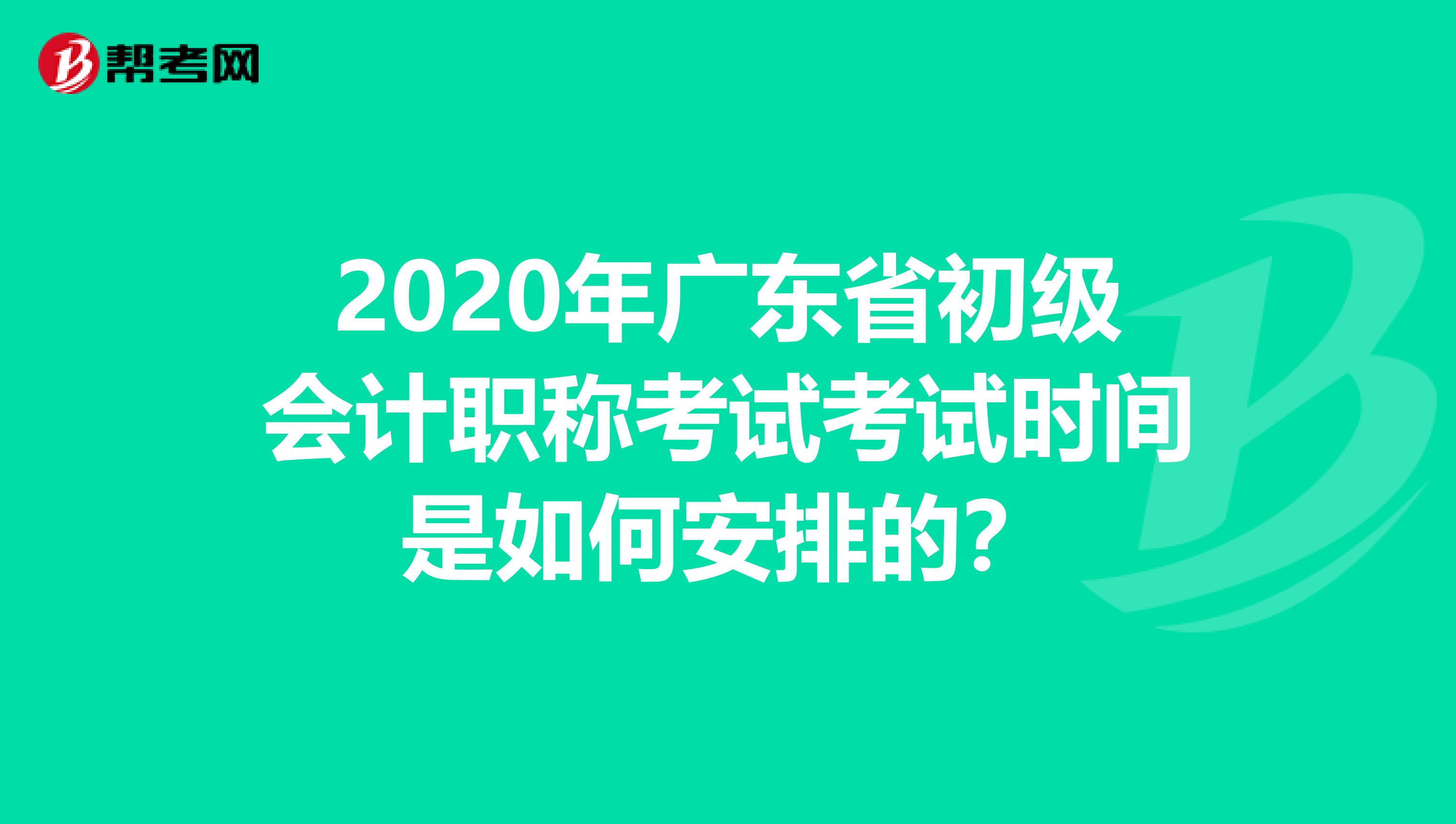 2020年广东省初级会计职称考试考试时间是如何安排的？