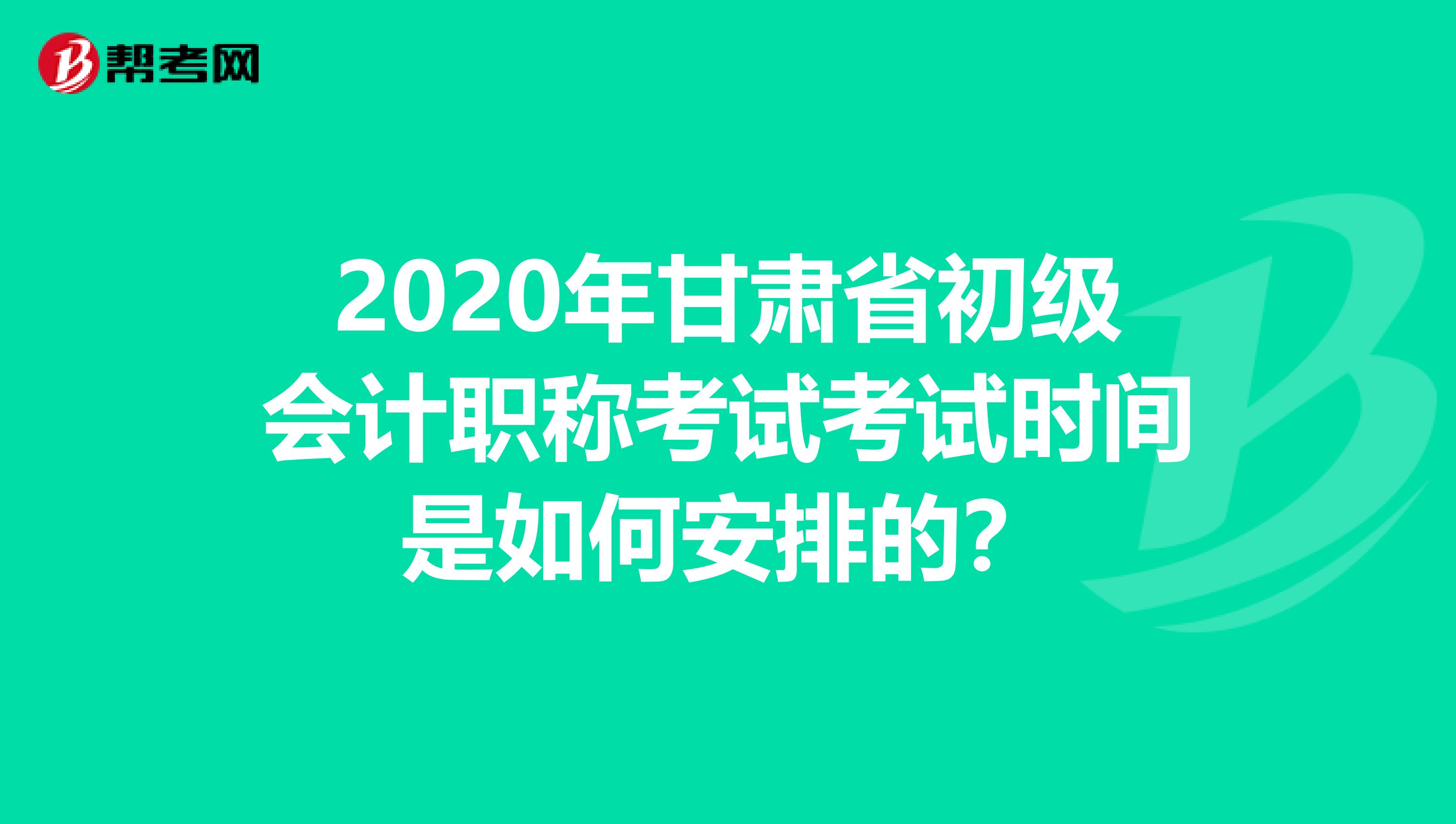 2020年甘肃省初级会计职称考试考试时间是如何安排的？