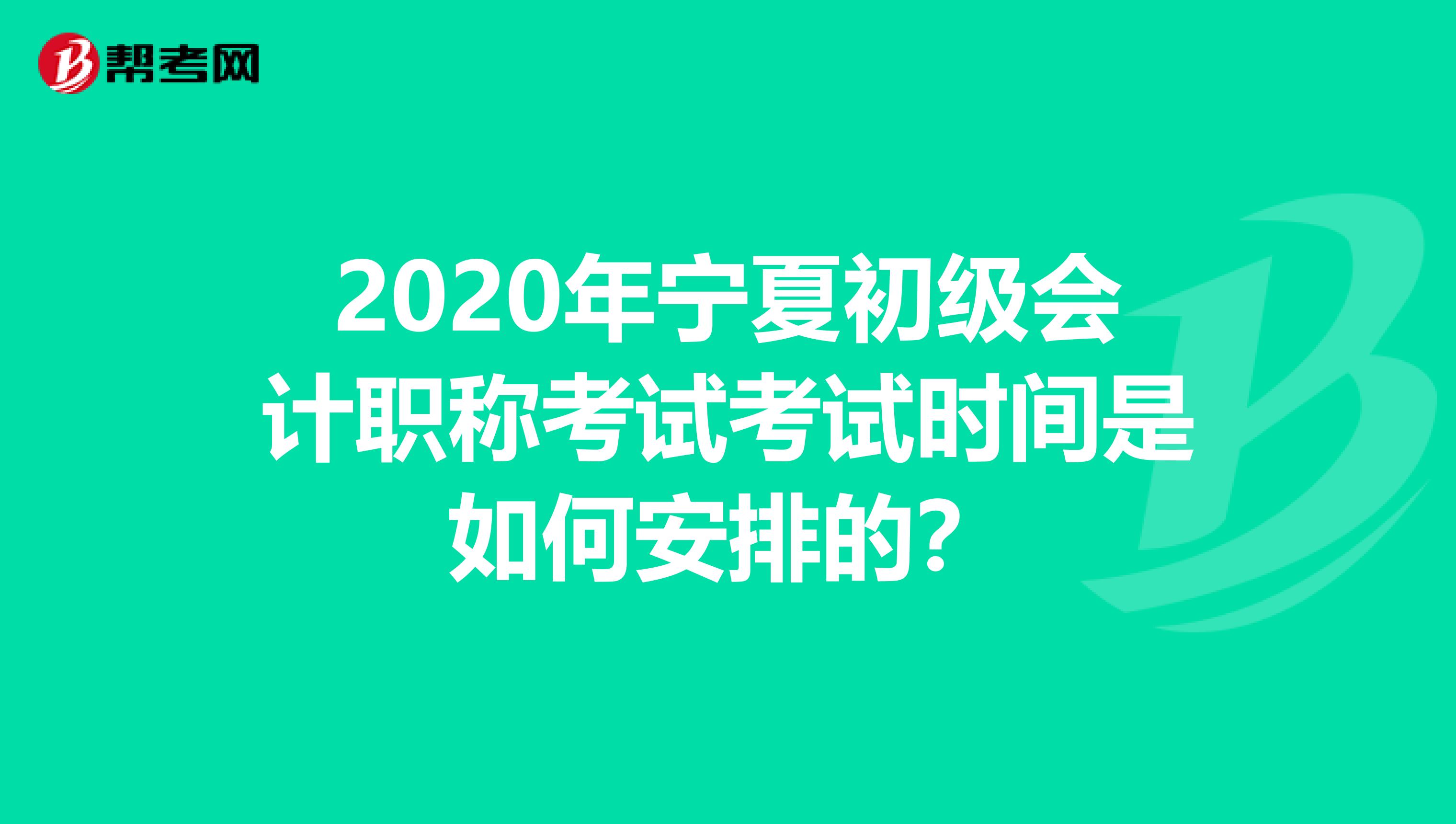 2020年宁夏初级会计职称考试考试时间是如何安排的？