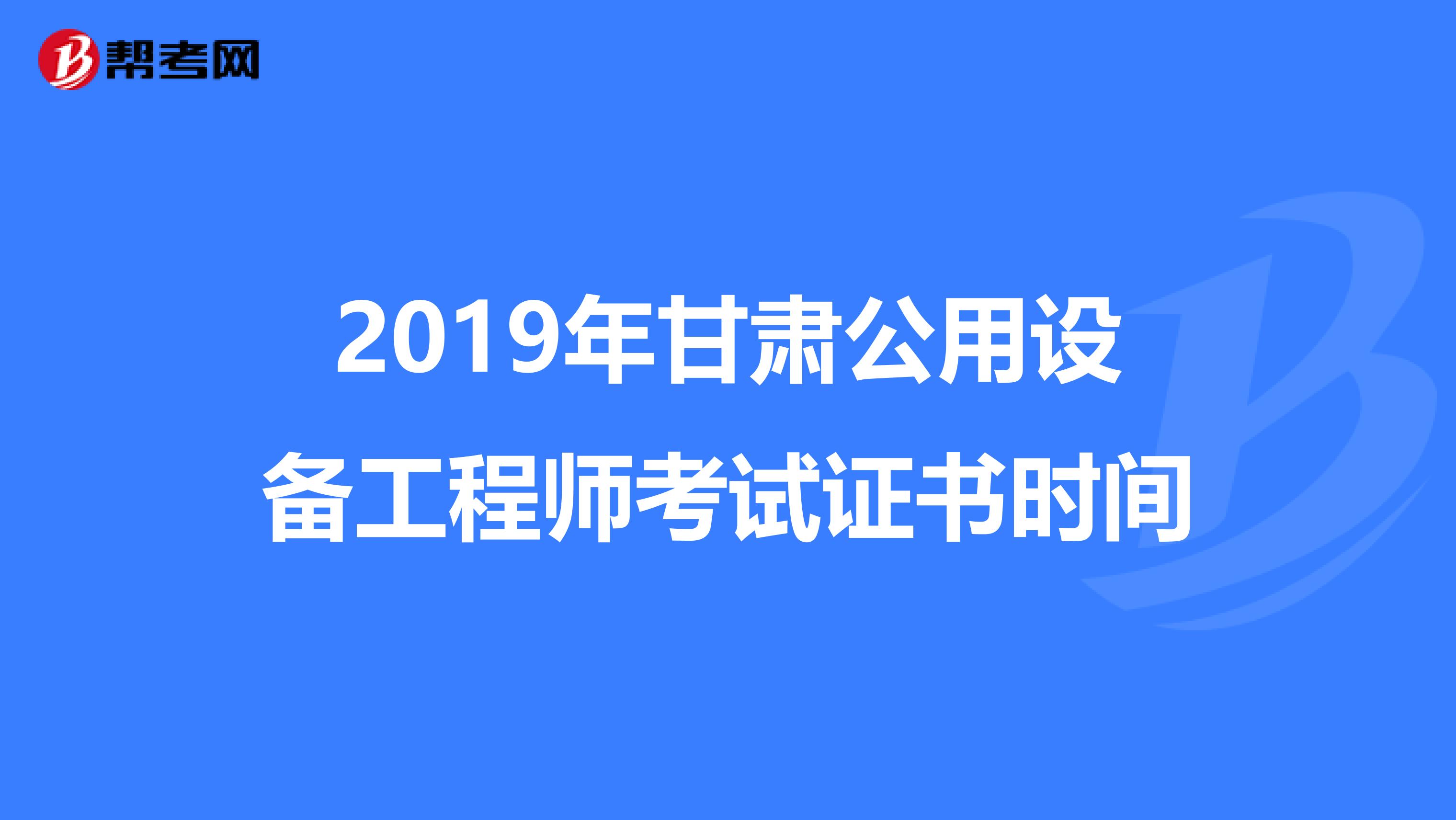 2019年甘肃公用设备工程师考试证书时间