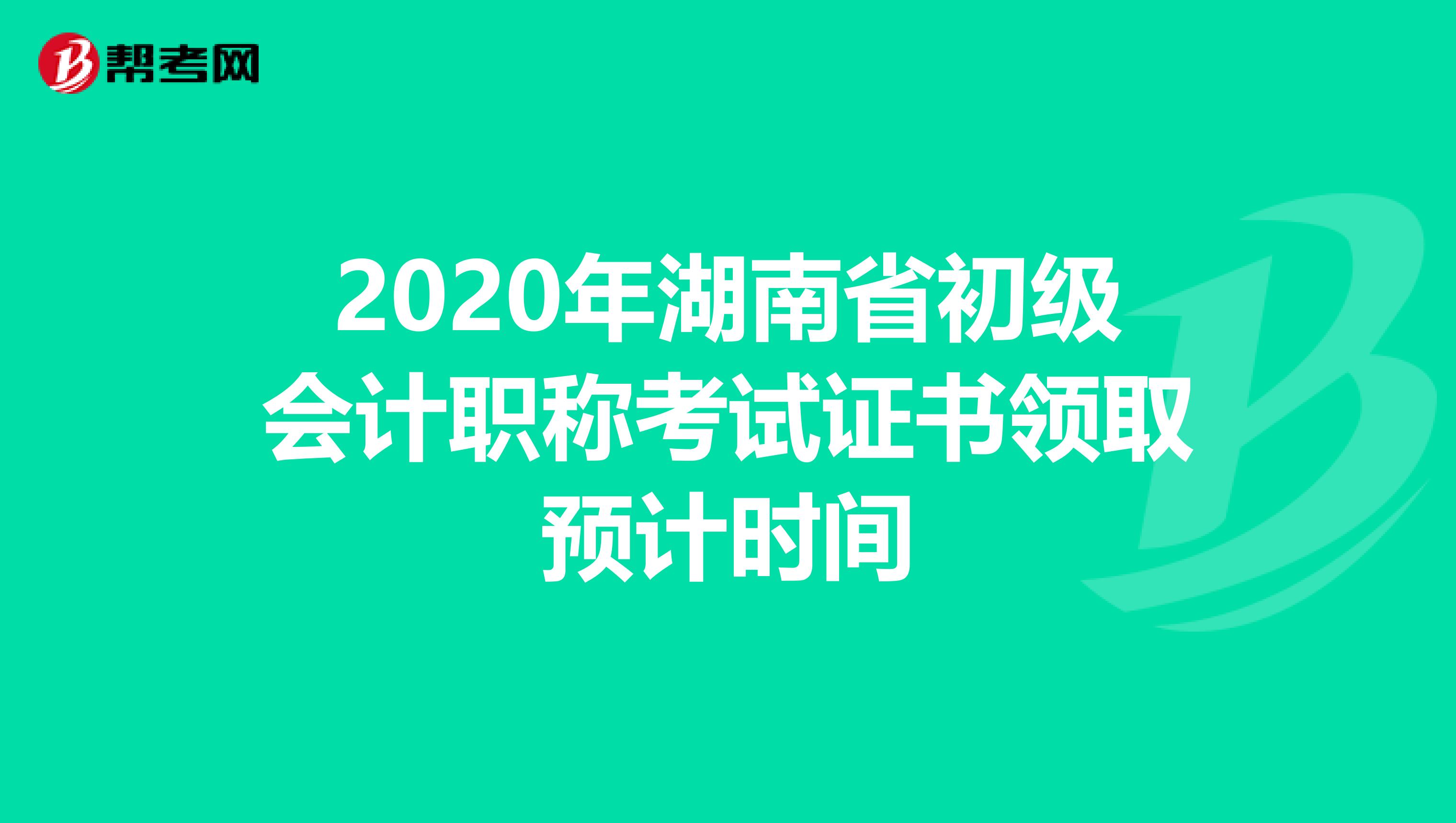 2020年湖南省初级会计职称考试证书领取预计时间