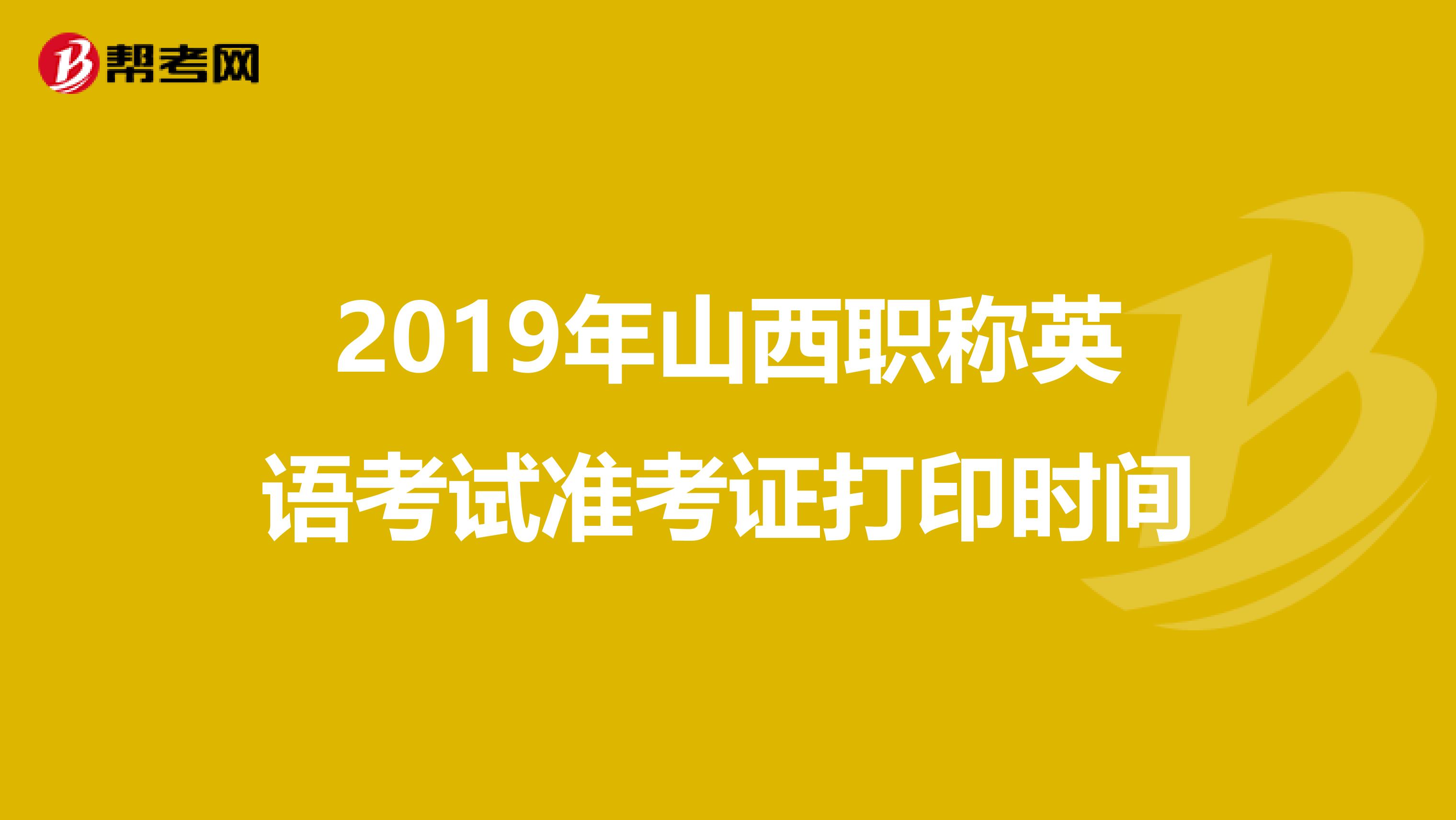 2019年山西职称英语考试准考证打印时间