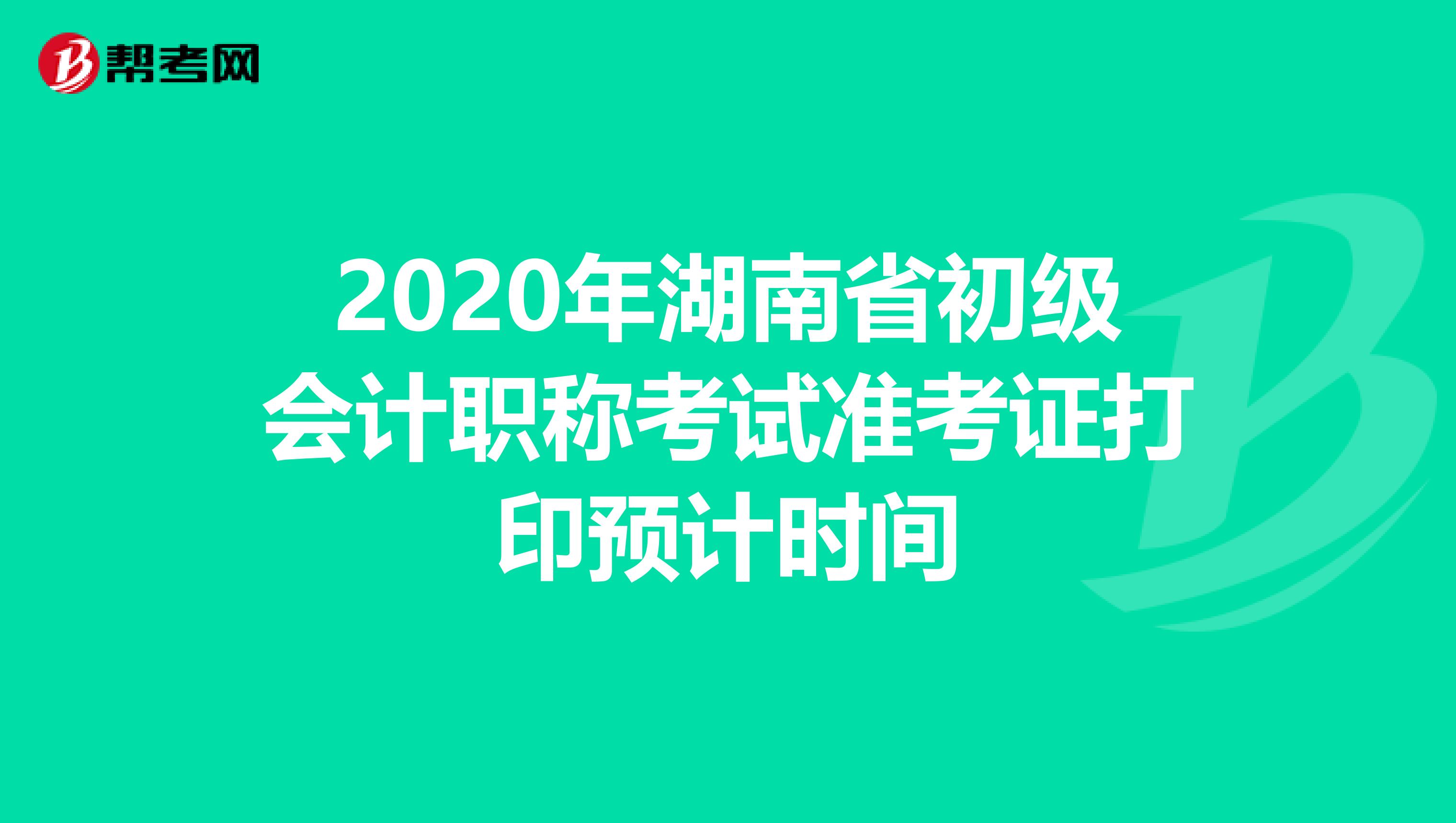 2020年湖南省初级会计职称考试准考证打印预计时间