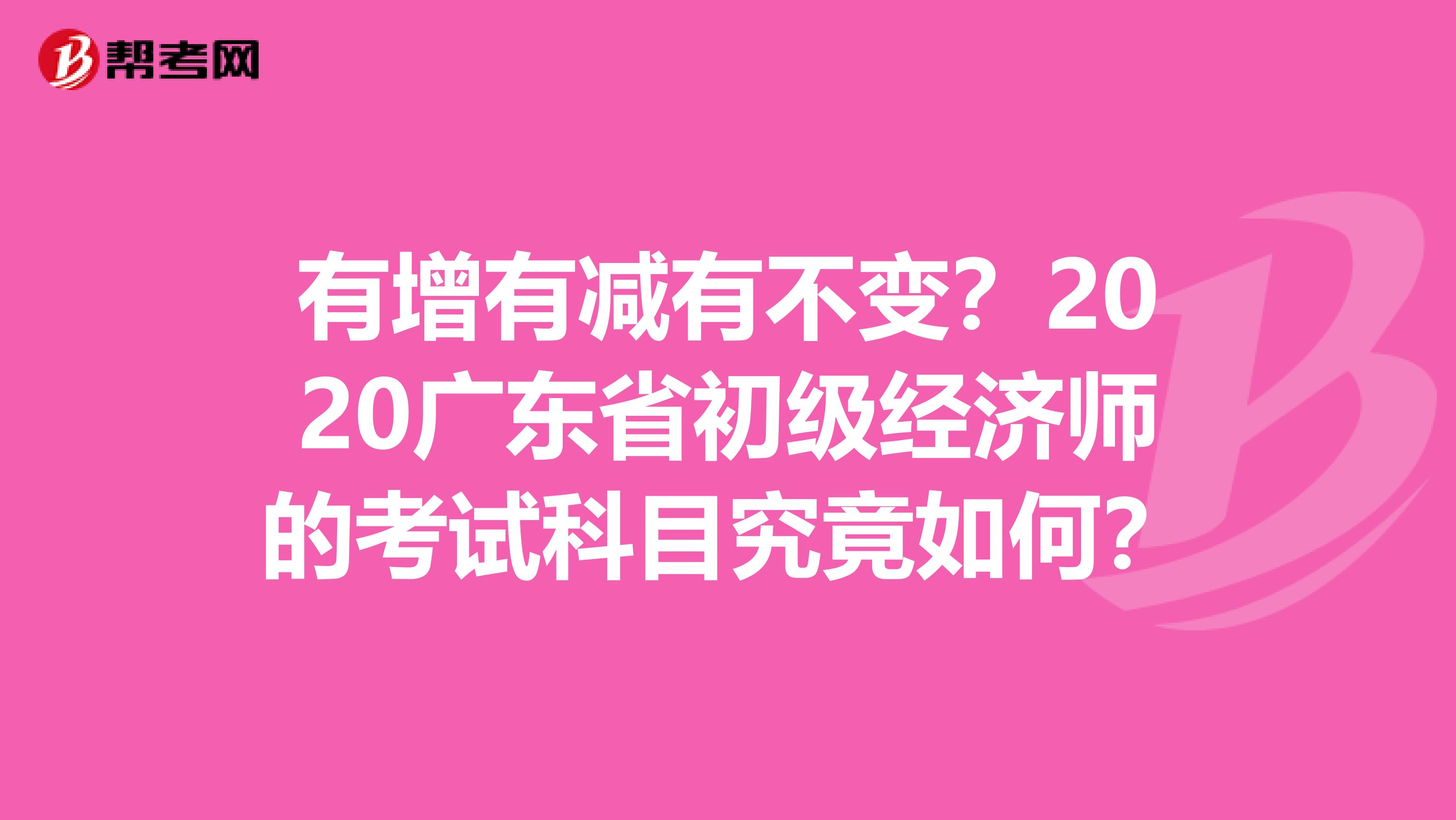 有增有減有不變？2020廣東省初級經(jīng)濟(jì)師的考試科目究竟如何？