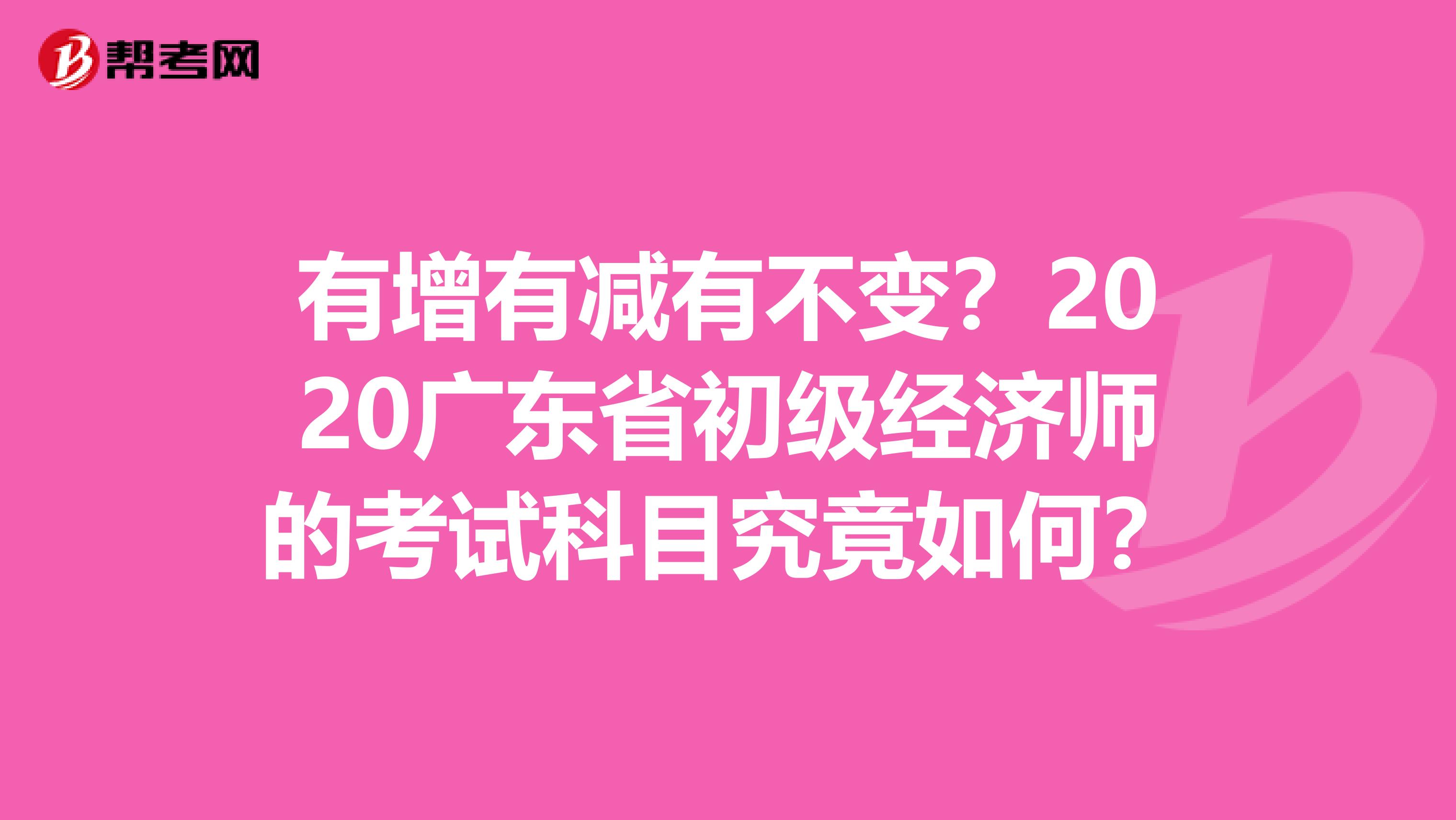 有增有减有不变？2020广东省初级经济师的考试科目究竟如何？