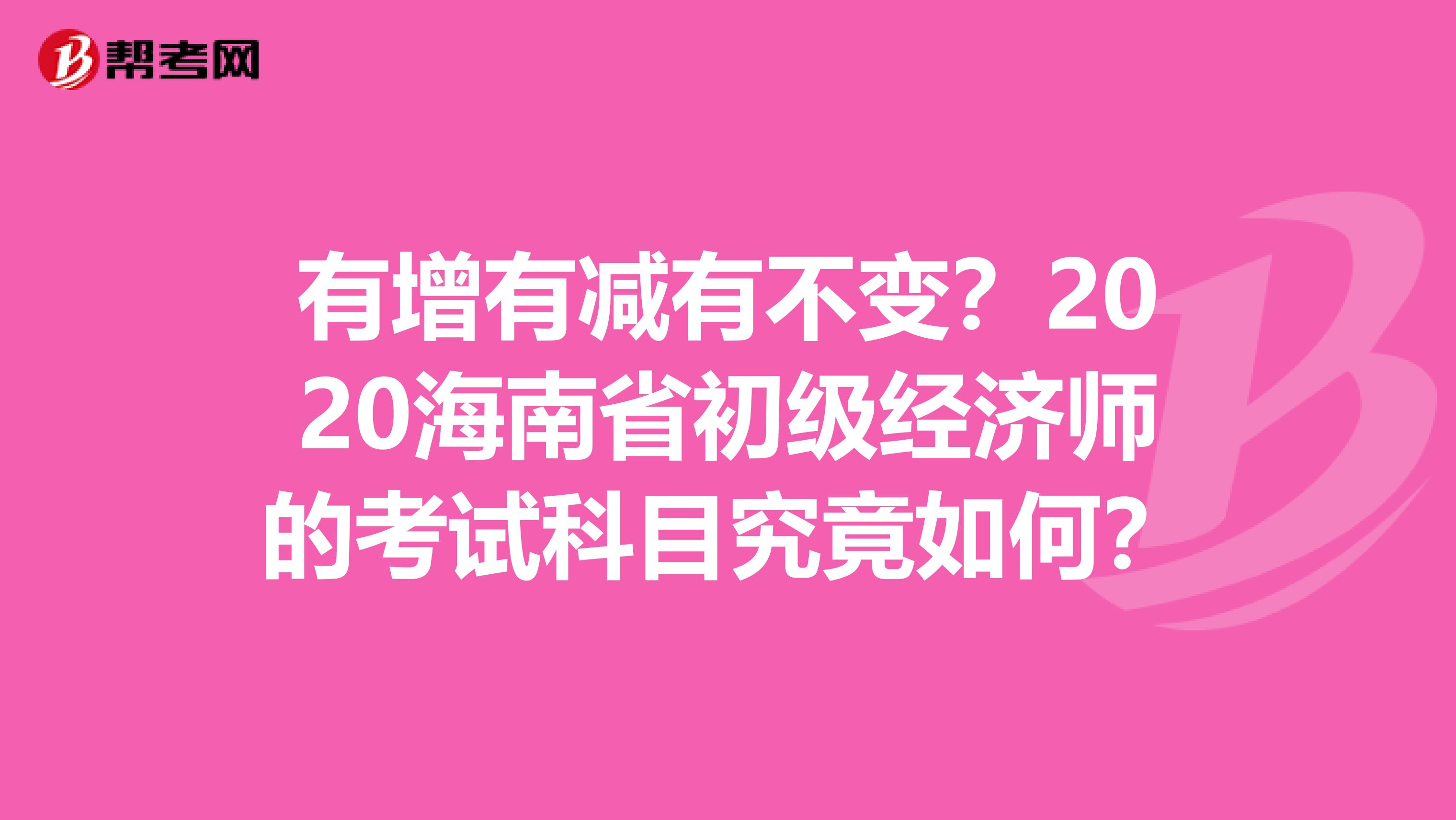有增有减有不变？2020海南省初级经济师的考试科目究竟如何？