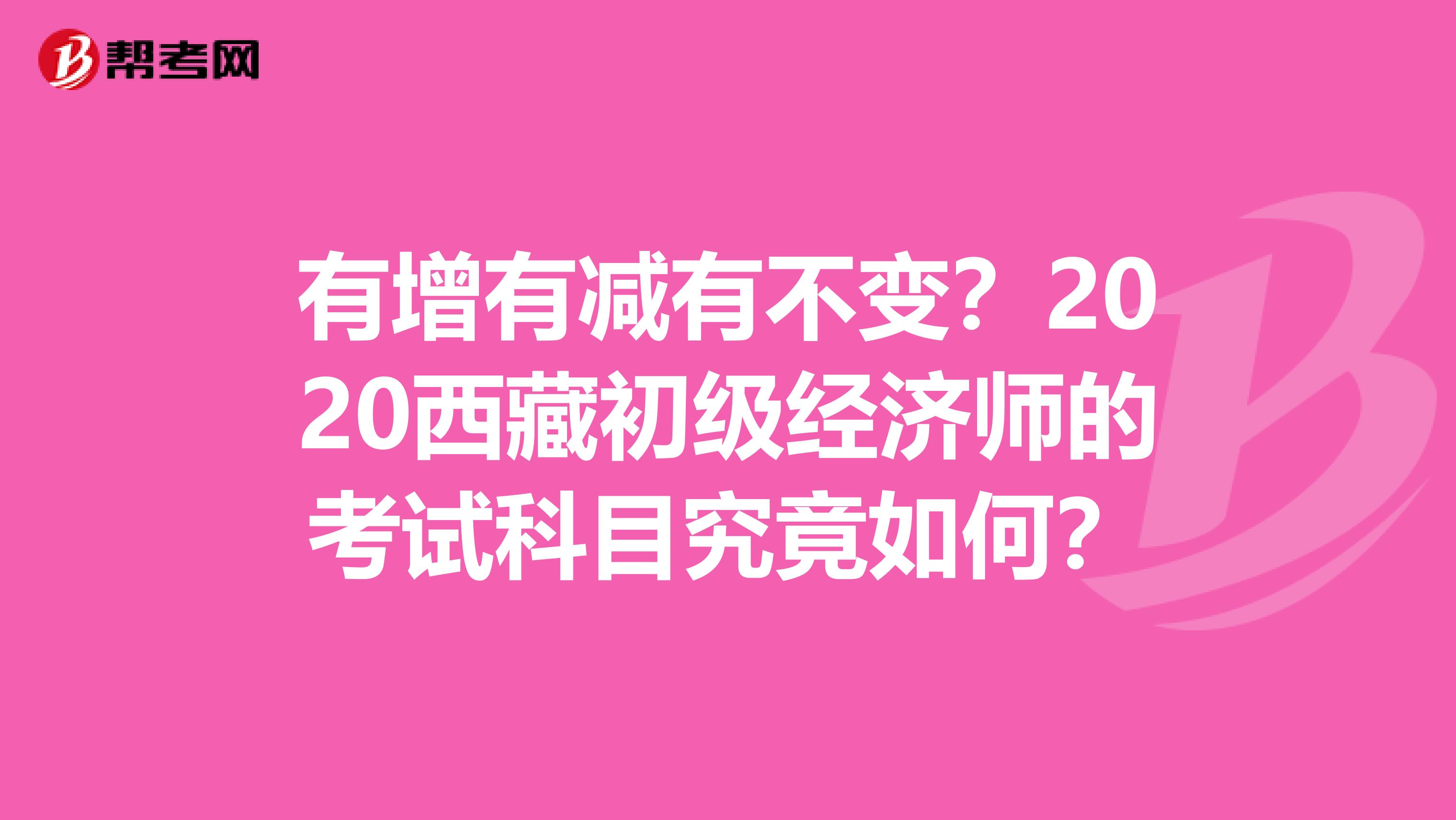 有增有减有不变？2020西藏初级经济师的考试科目究竟如何？