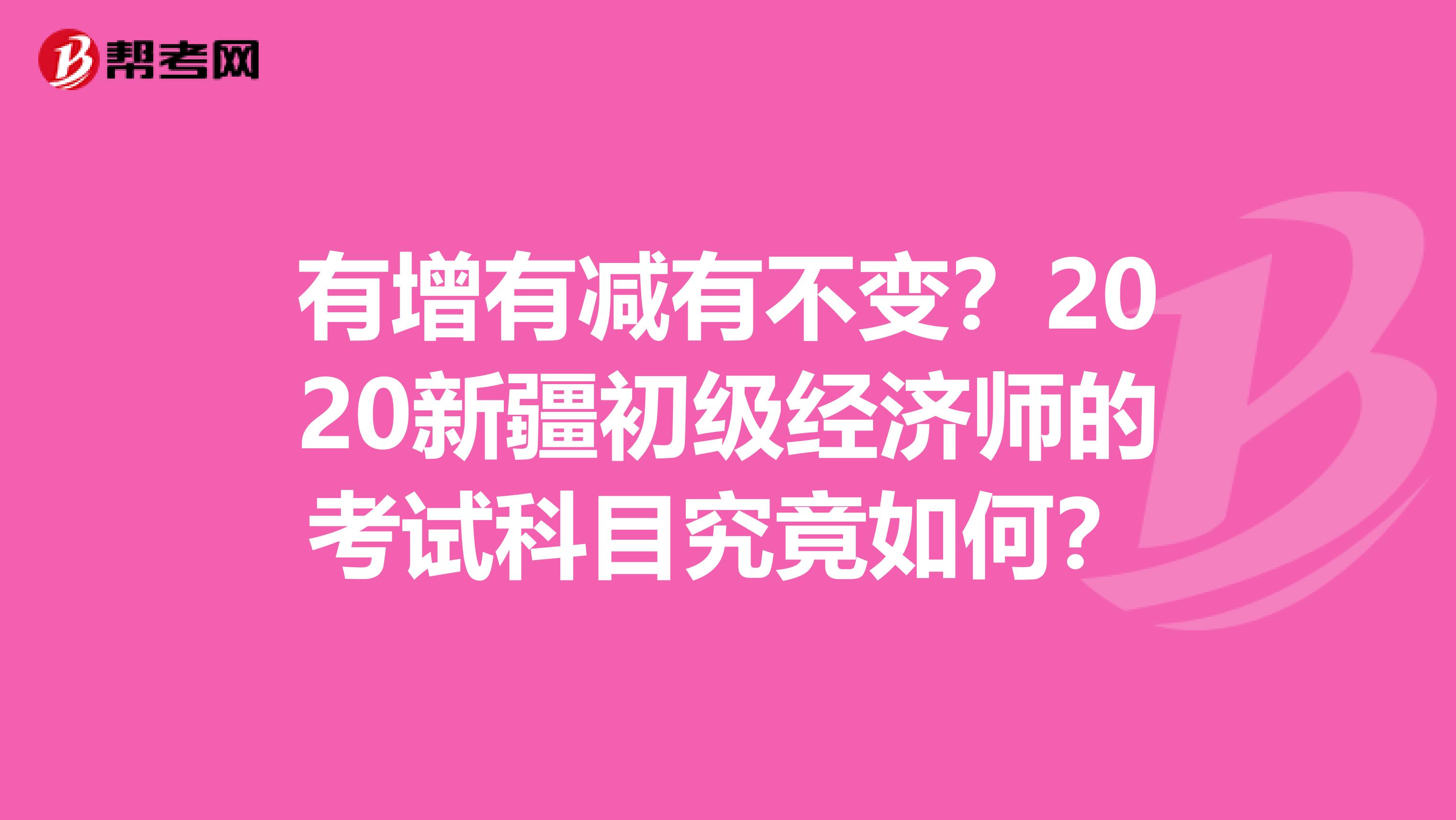 有增有减有不变？2020新疆初级经济师的考试科目究竟如何？