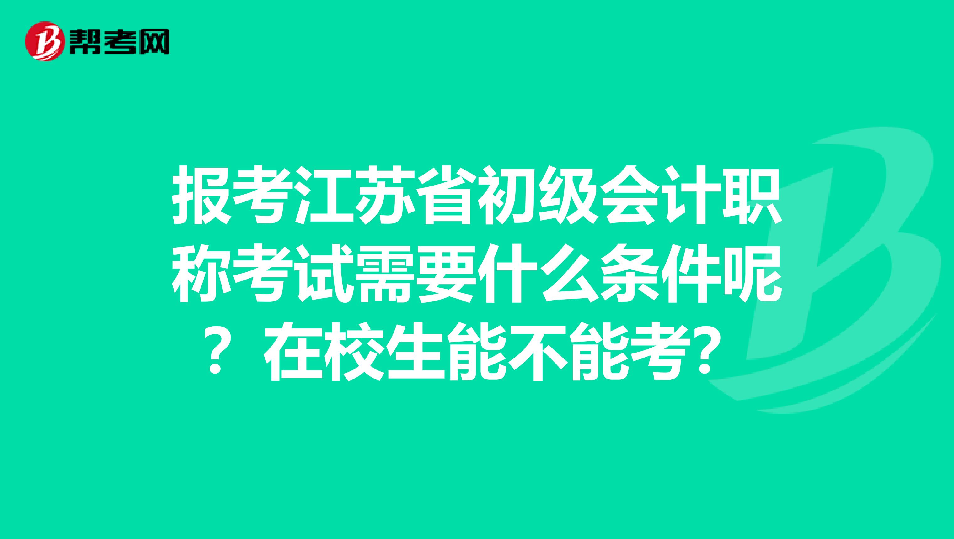 报考江苏省初级会计职称考试需要什么条件呢？在校生能不能考？