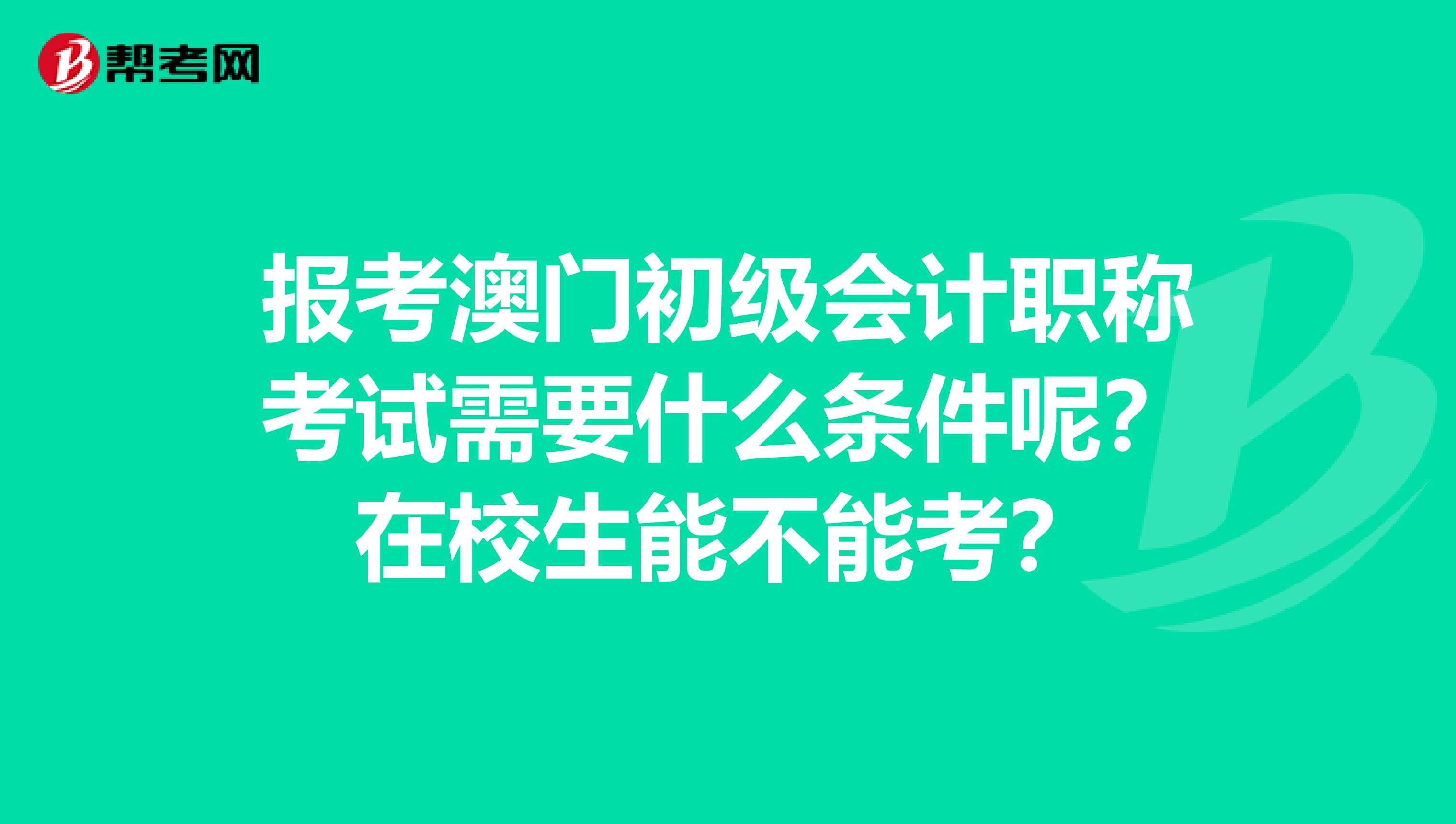 报考澳门初级会计职称考试需要什么条件呢？在校生能不能考？