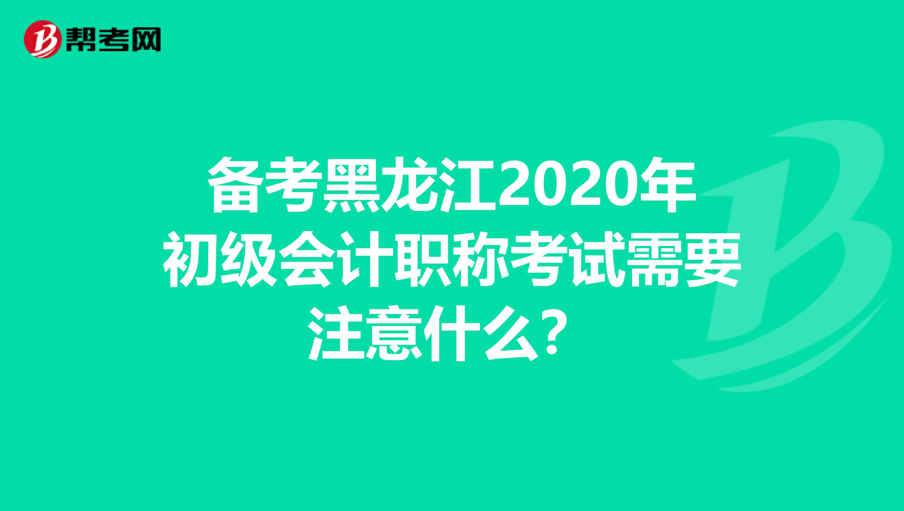 备考黑龙江2020年初级会计职称考试需要注意什么？