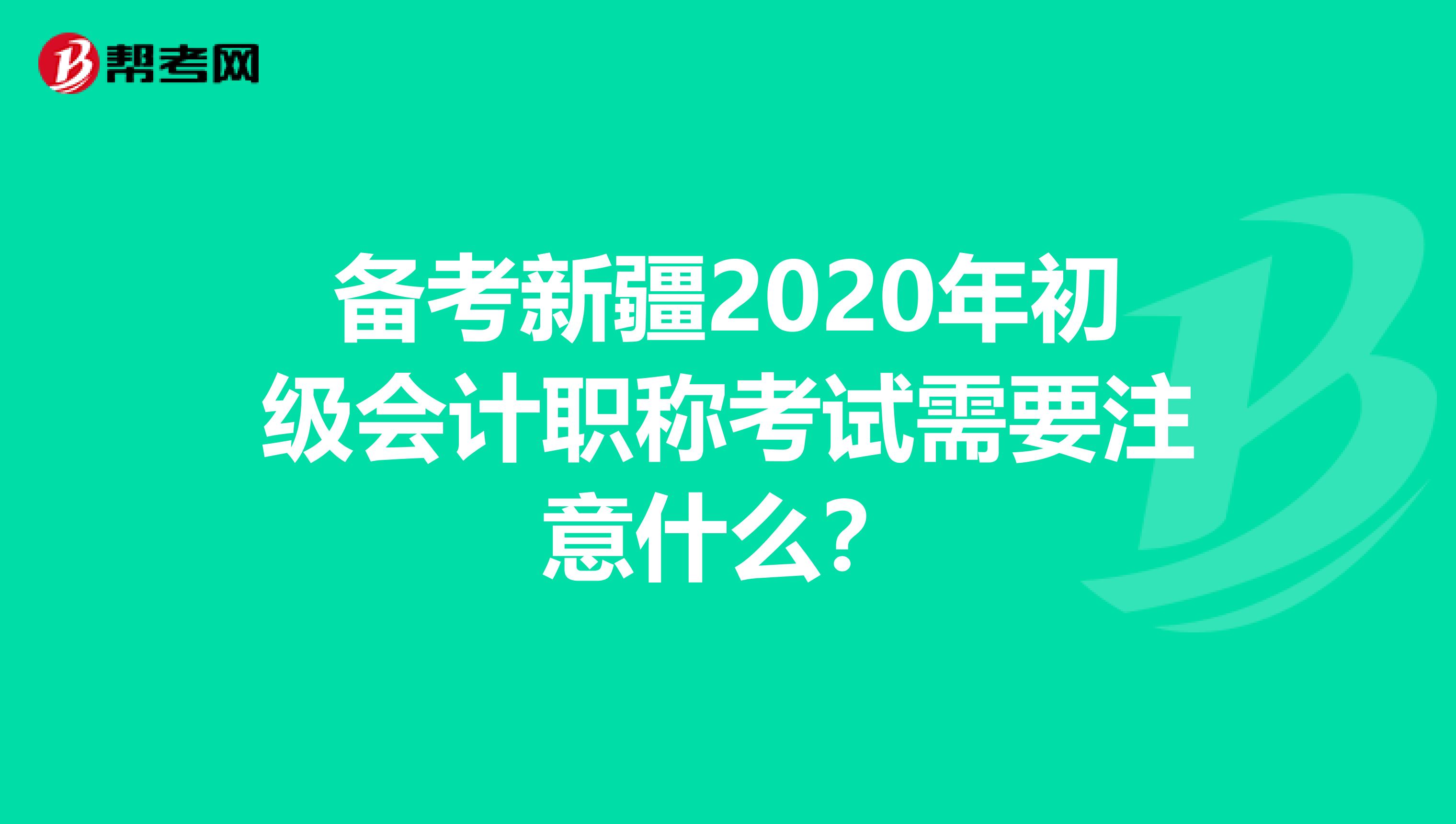 备考新疆2020年初级会计职称考试需要注意什么？