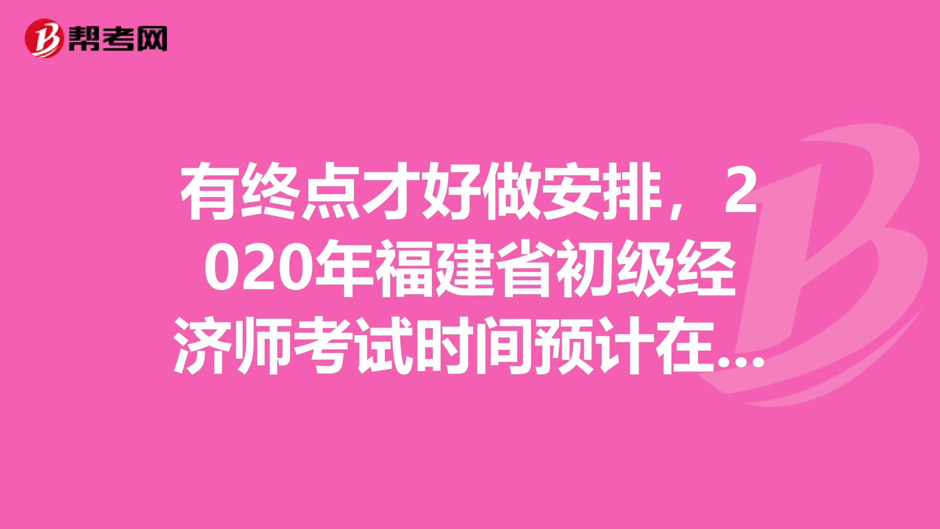 有終點(diǎn)才好做安排，2020年福建省初級(jí)經(jīng)濟(jì)師考試時(shí)間預(yù)計(jì)在此時(shí)