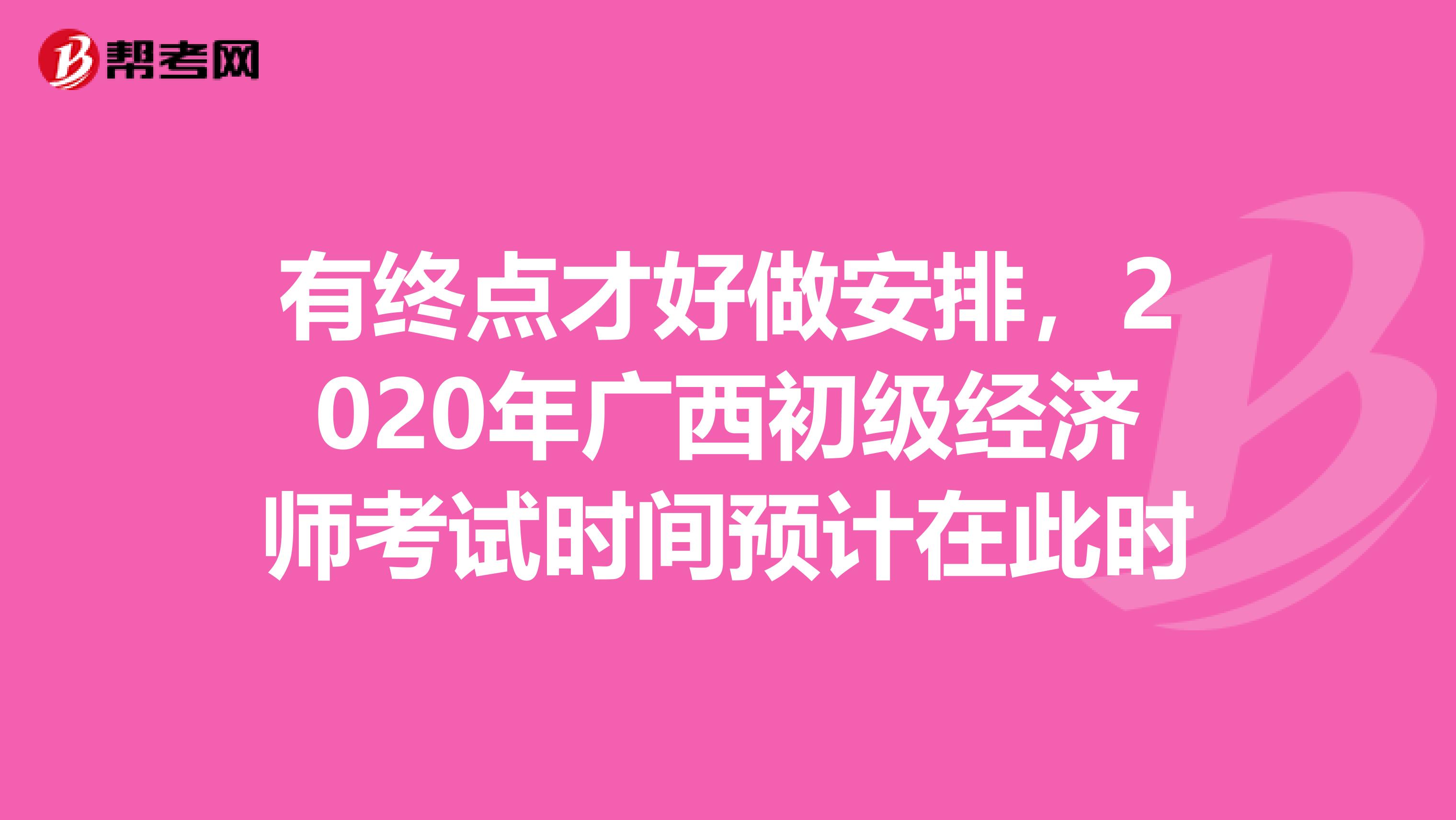 有终点才好做安排，2020年广西初级经济师考试时间预计在此时