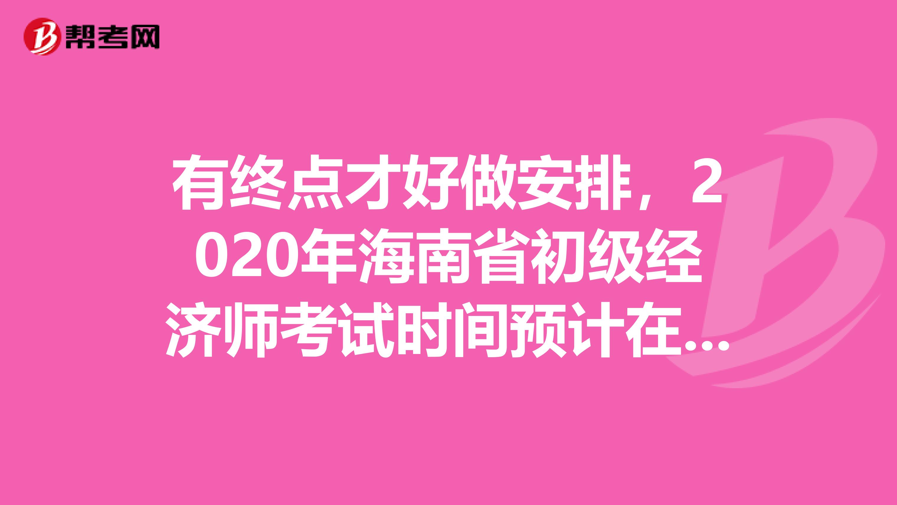 有终点才好做安排，2020年海南省初级经济师考试时间预计在此时