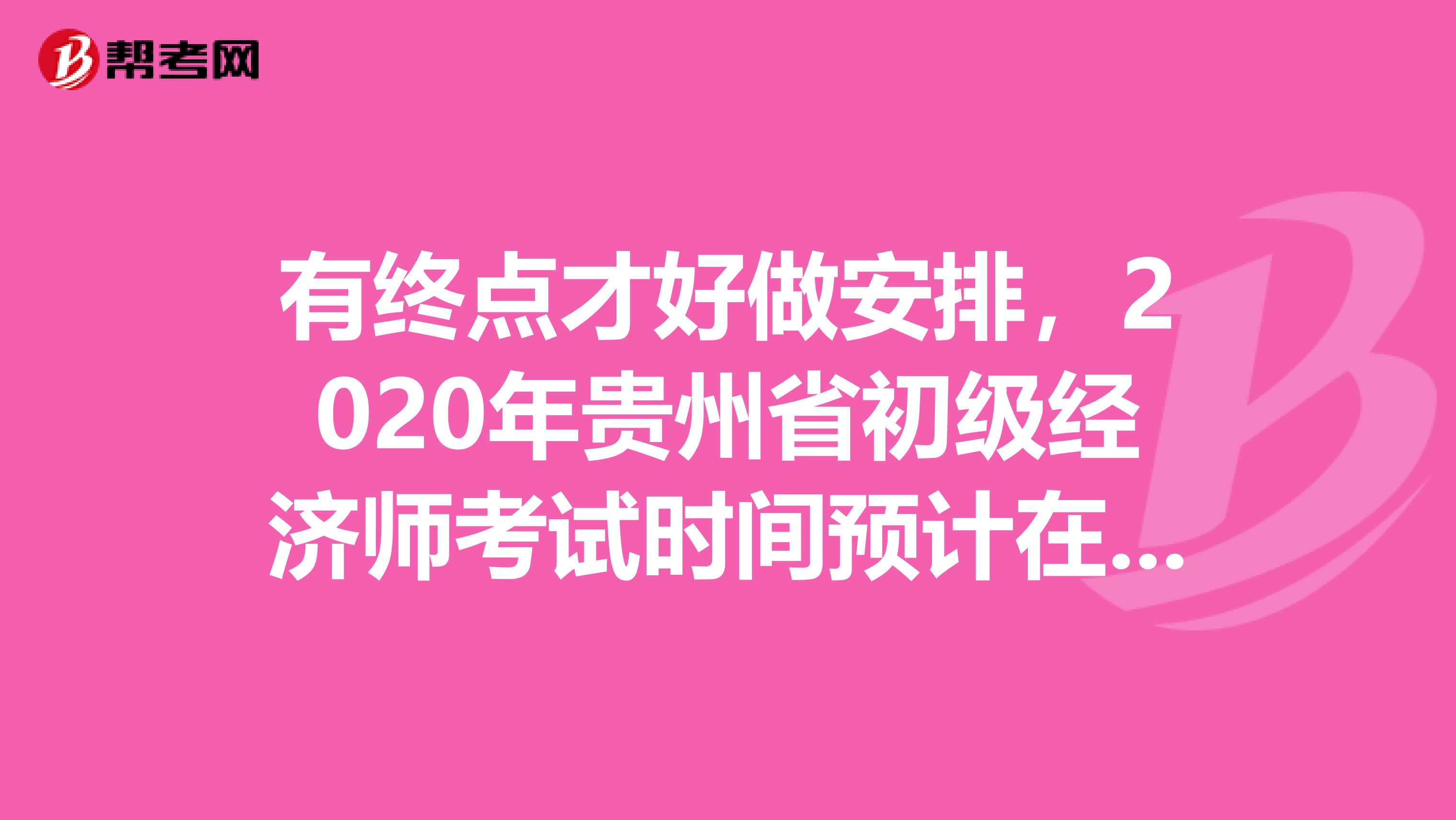 有终点才好做安排，2020年贵州省初级经济师考试时间预计在此时