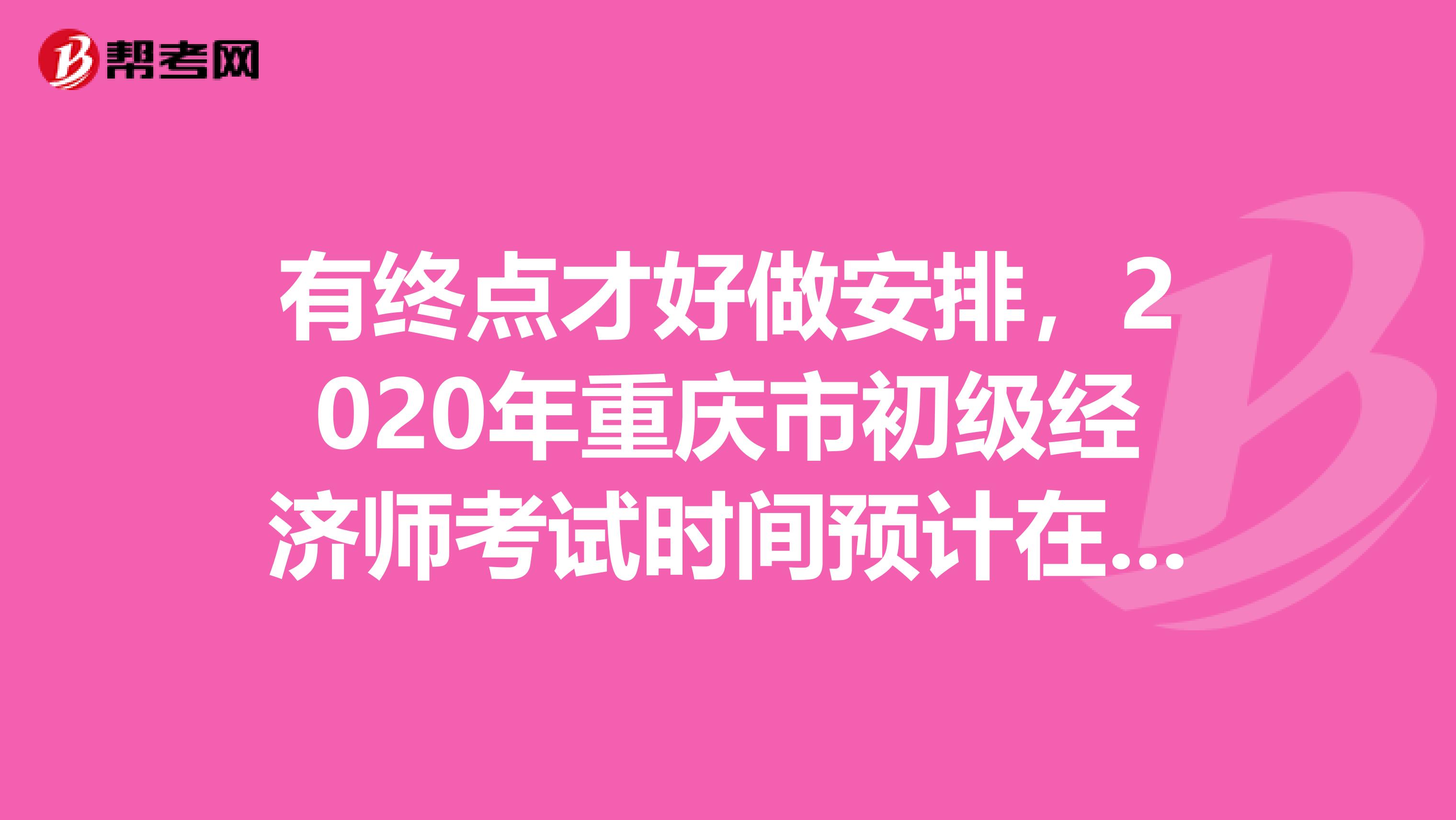 有终点才好做安排，2020年重庆市初级经济师考试时间预计在此时