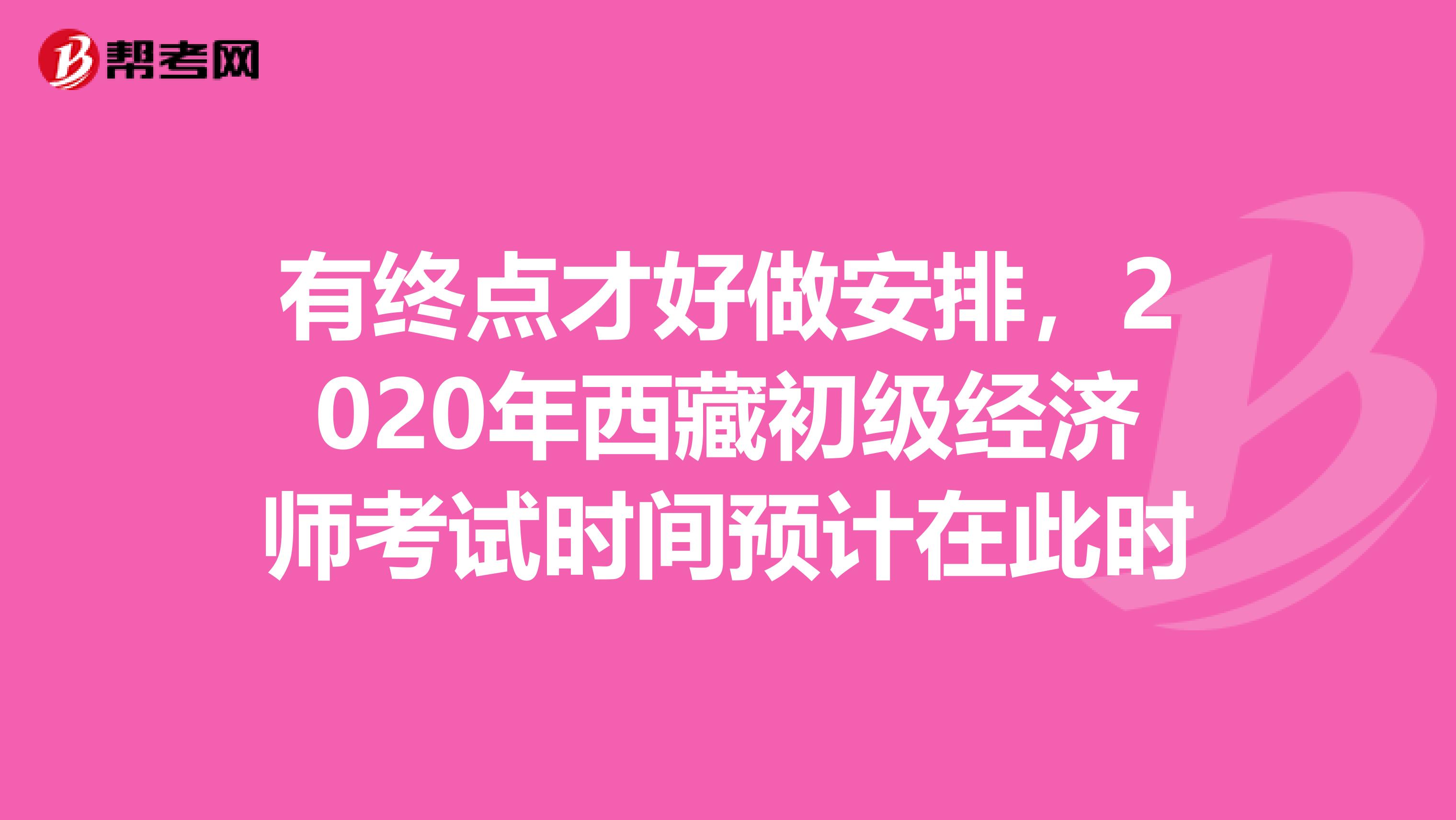 有终点才好做安排，2020年西藏初级经济师考试时间预计在此时