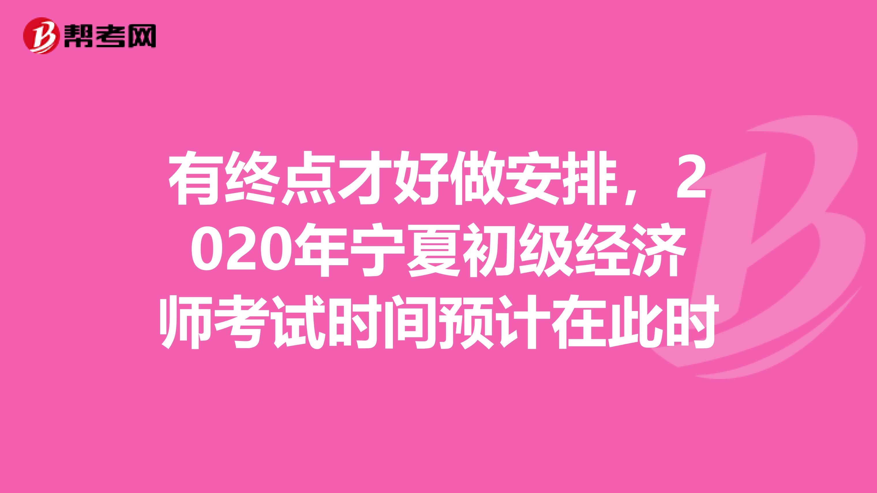 有终点才好做安排，2020年宁夏初级经济师考试时间预计在此时