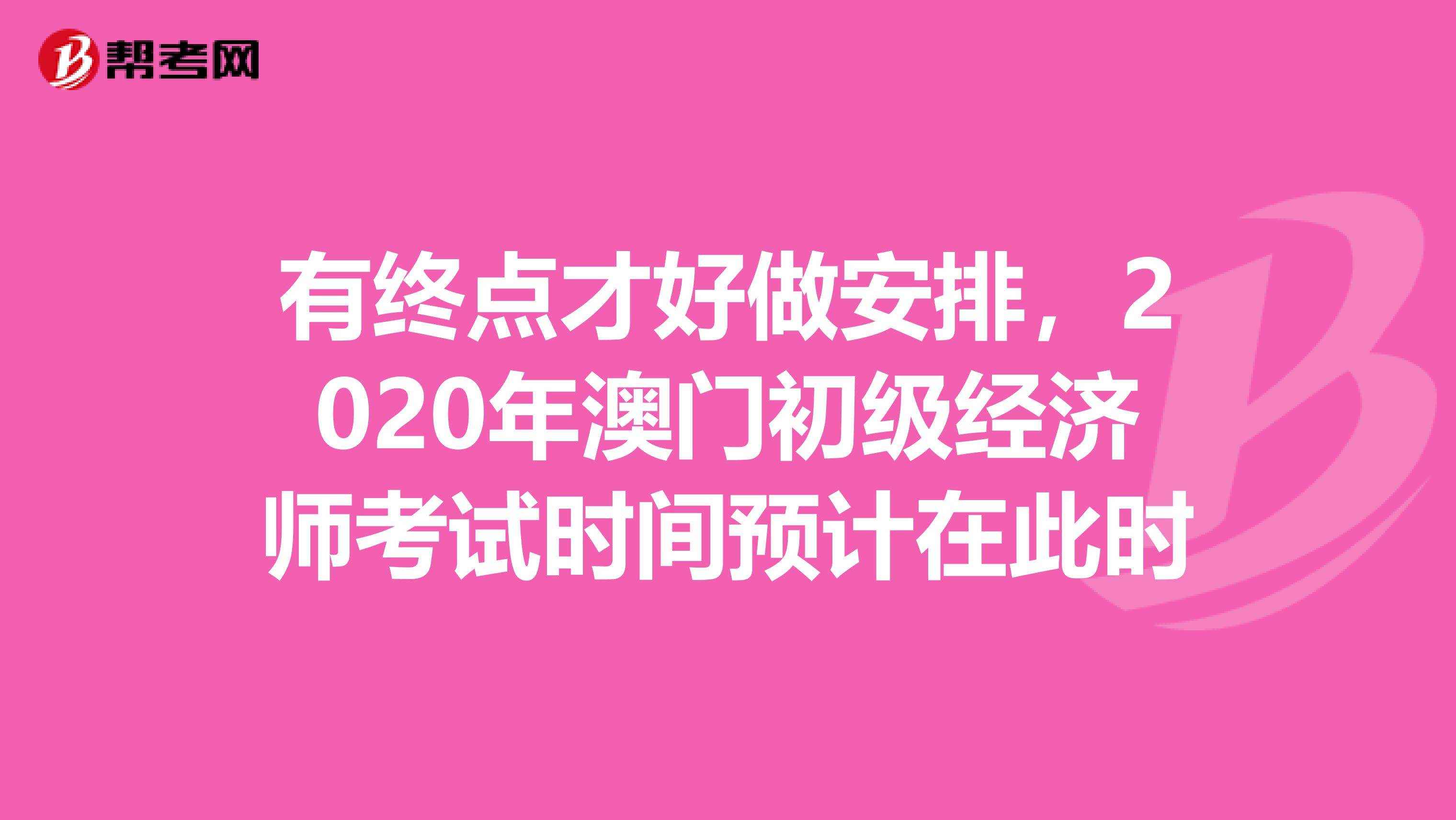 有终点才好做安排，2020年澳门初级经济师考试时间预计在此时