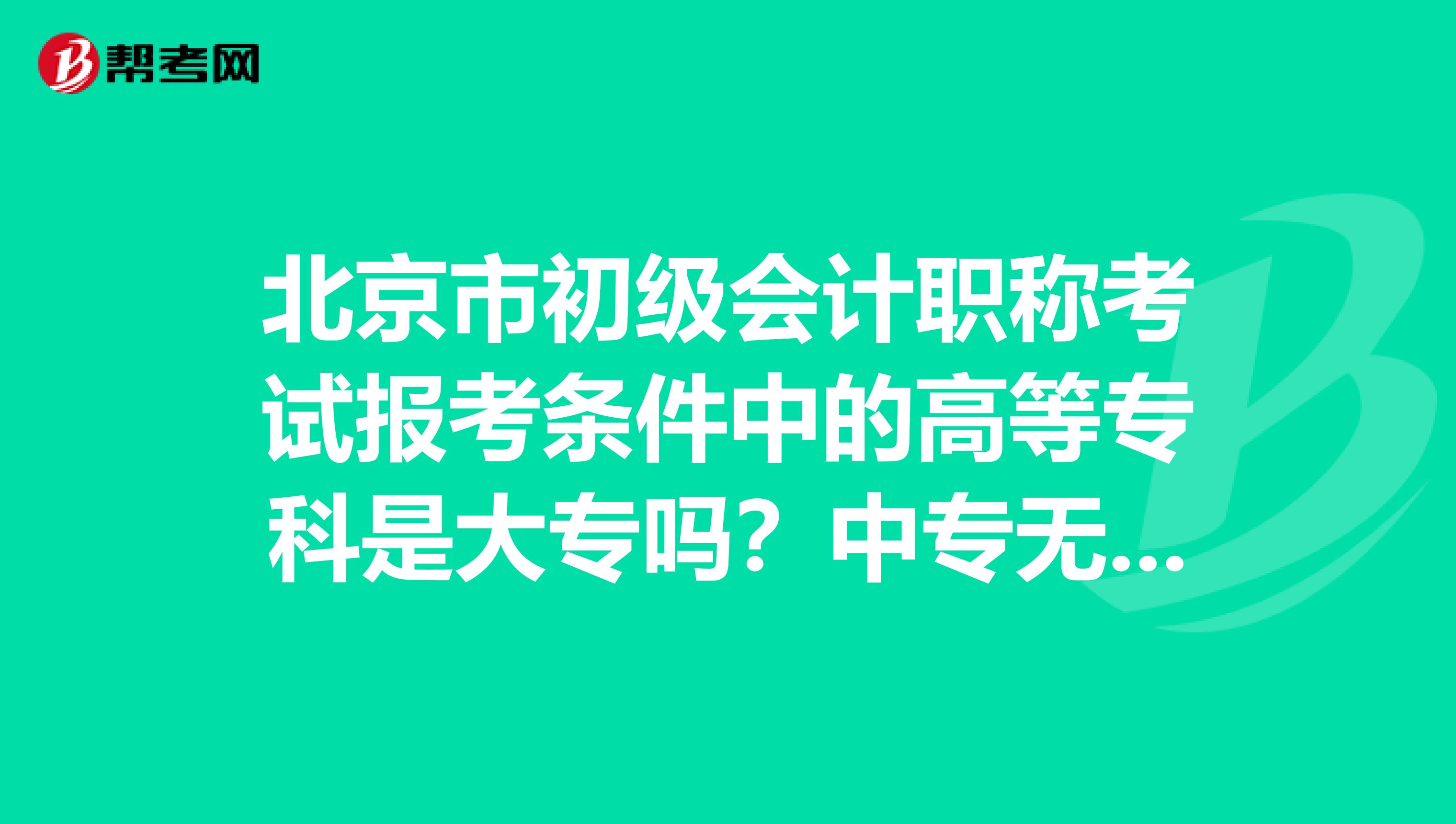 北京市初级会计职称考试报考条件中的高等专科是大专吗？中专无法报考吗？