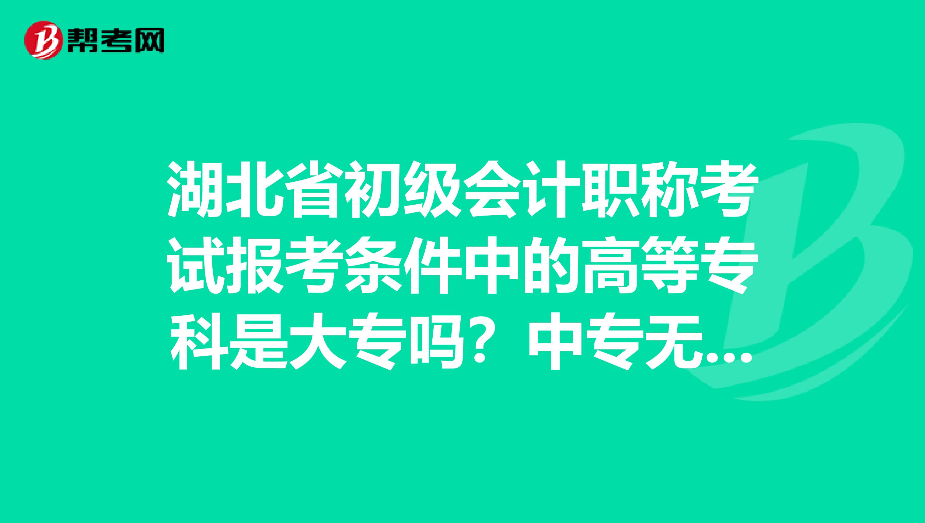 湖北省初级会计职称考试报考条件中的高等专科是大专吗？中专无法报考吗？