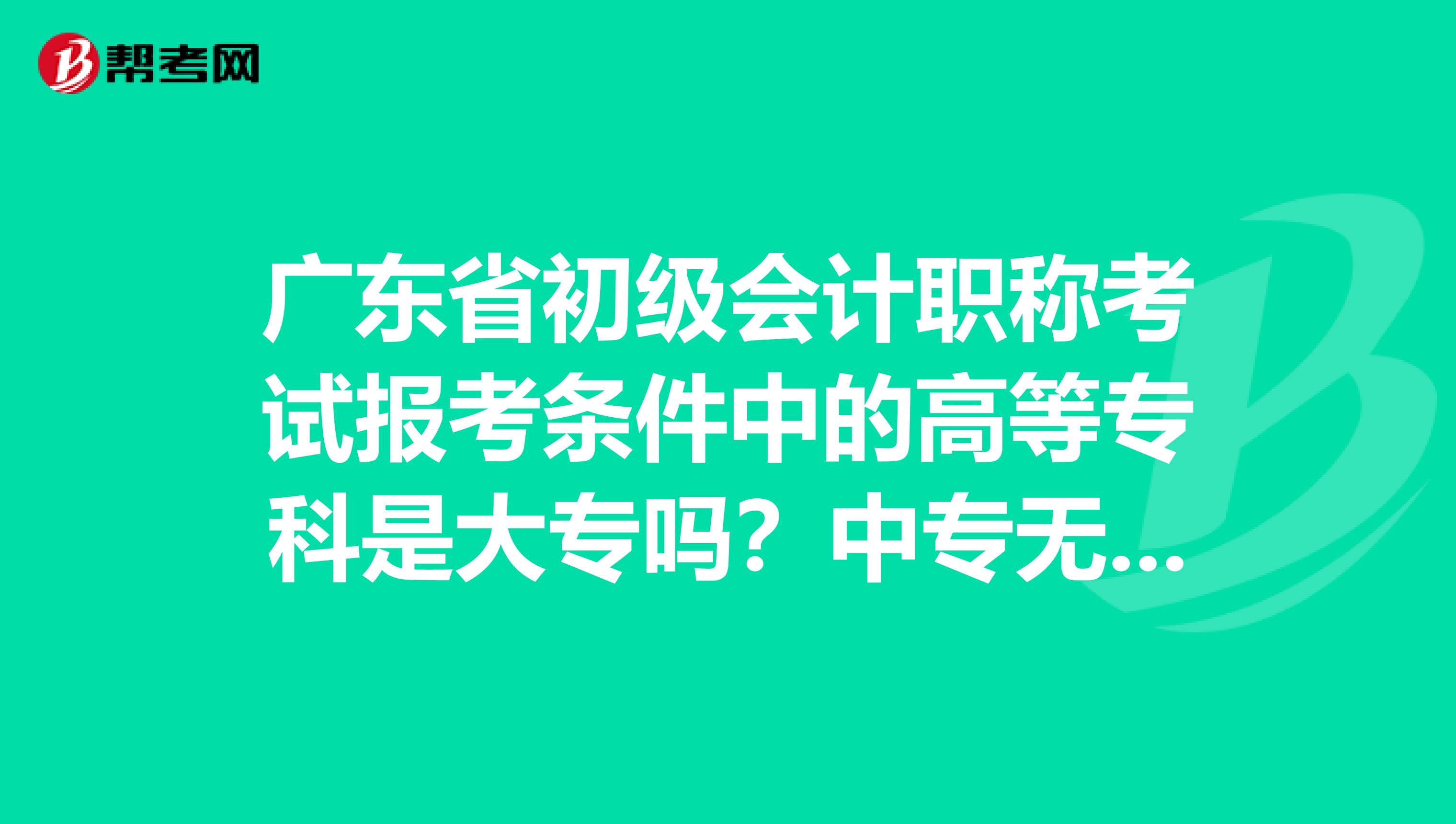 广东省初级会计职称考试报考条件中的高等专科是大专吗？中专无法报考吗？