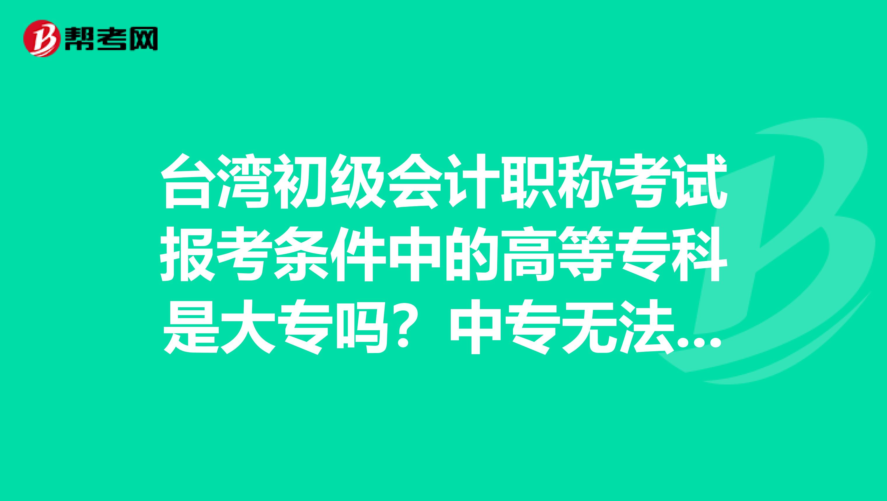 台湾初级会计职称考试报考条件中的高等专科是大专吗？中专无法报考吗？
