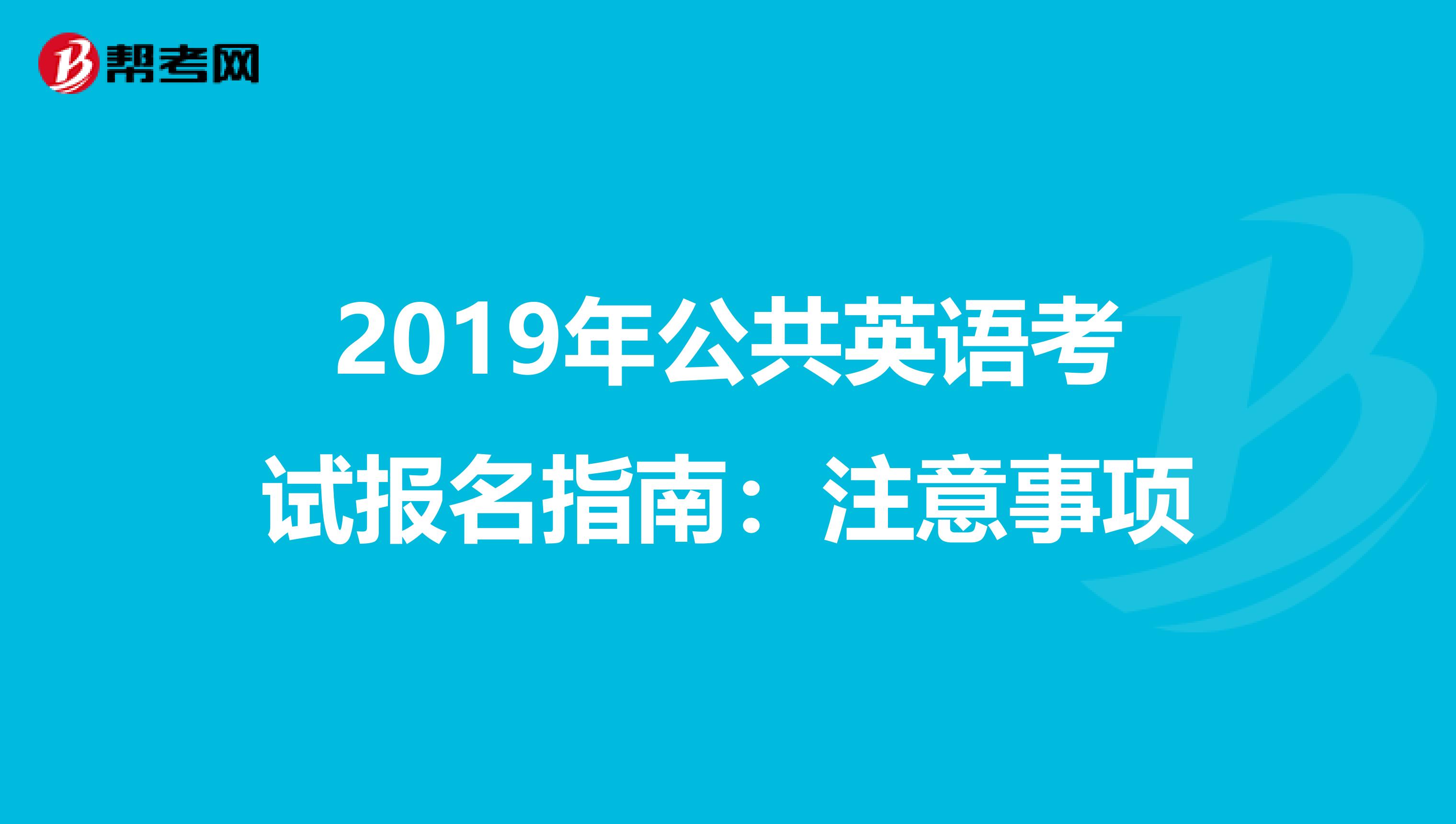 2019年公共英语考试报名指南：注意事项