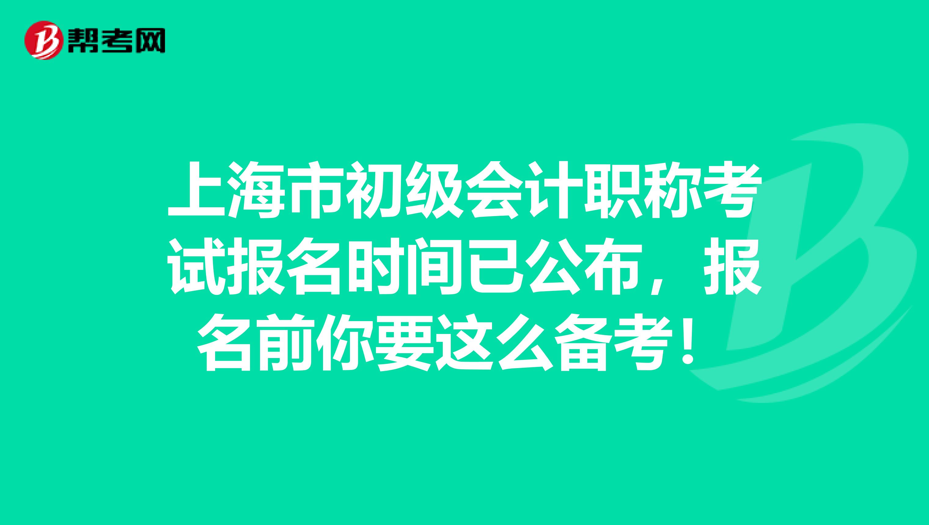 上海市初级会计职称考试报名时间已公布，报名前你要这么备考！