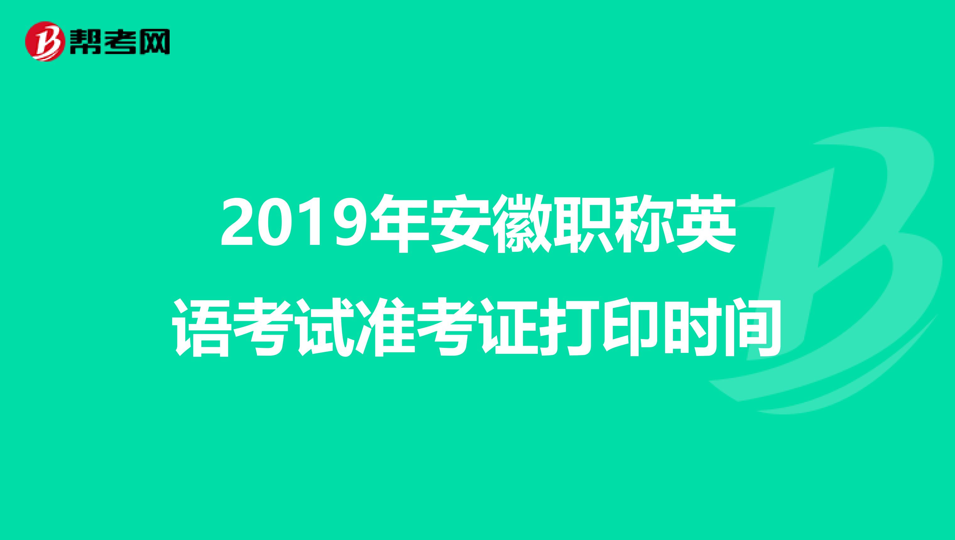 2019年安徽职称英语考试准考证打印时间