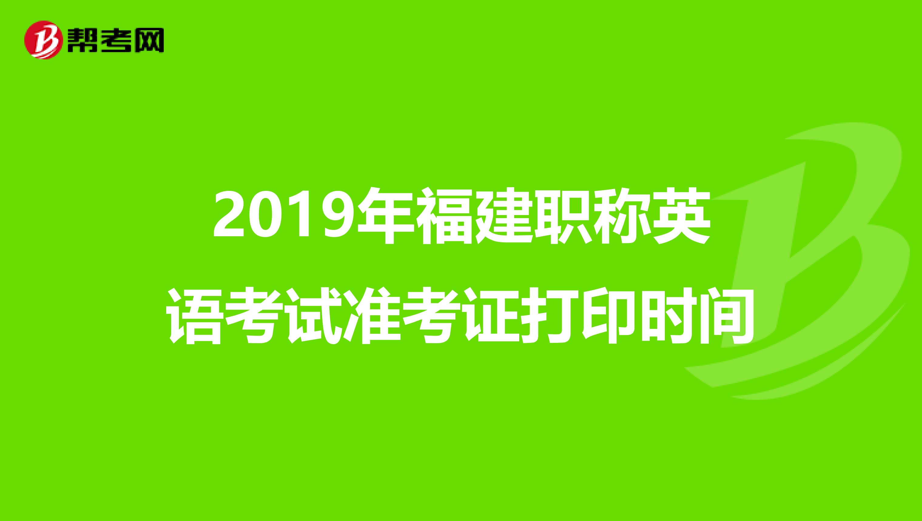 2019年福建职称英语考试准考证打印时间