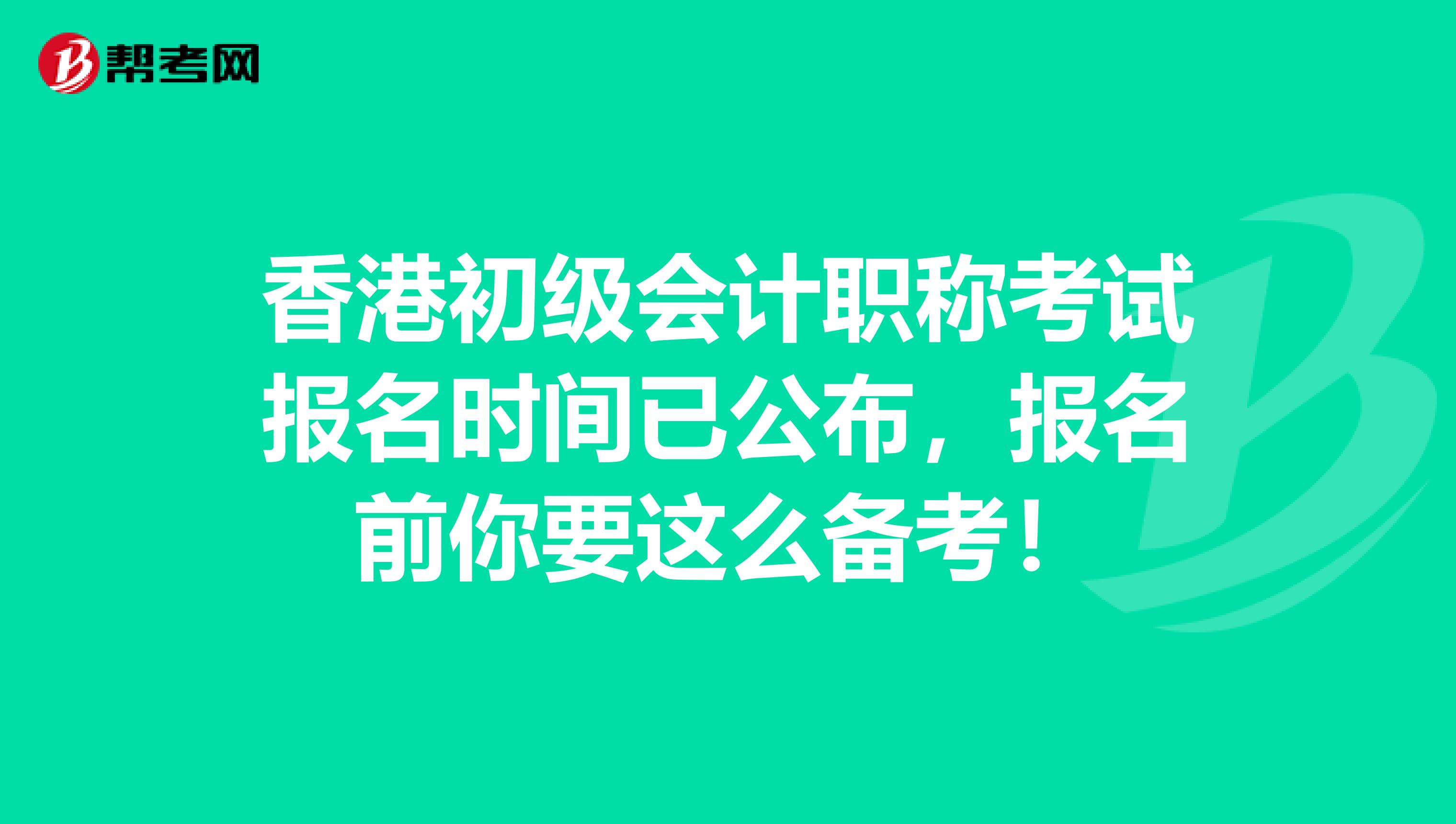 香港初级会计职称考试报名时间已公布，报名前你要这么备考！